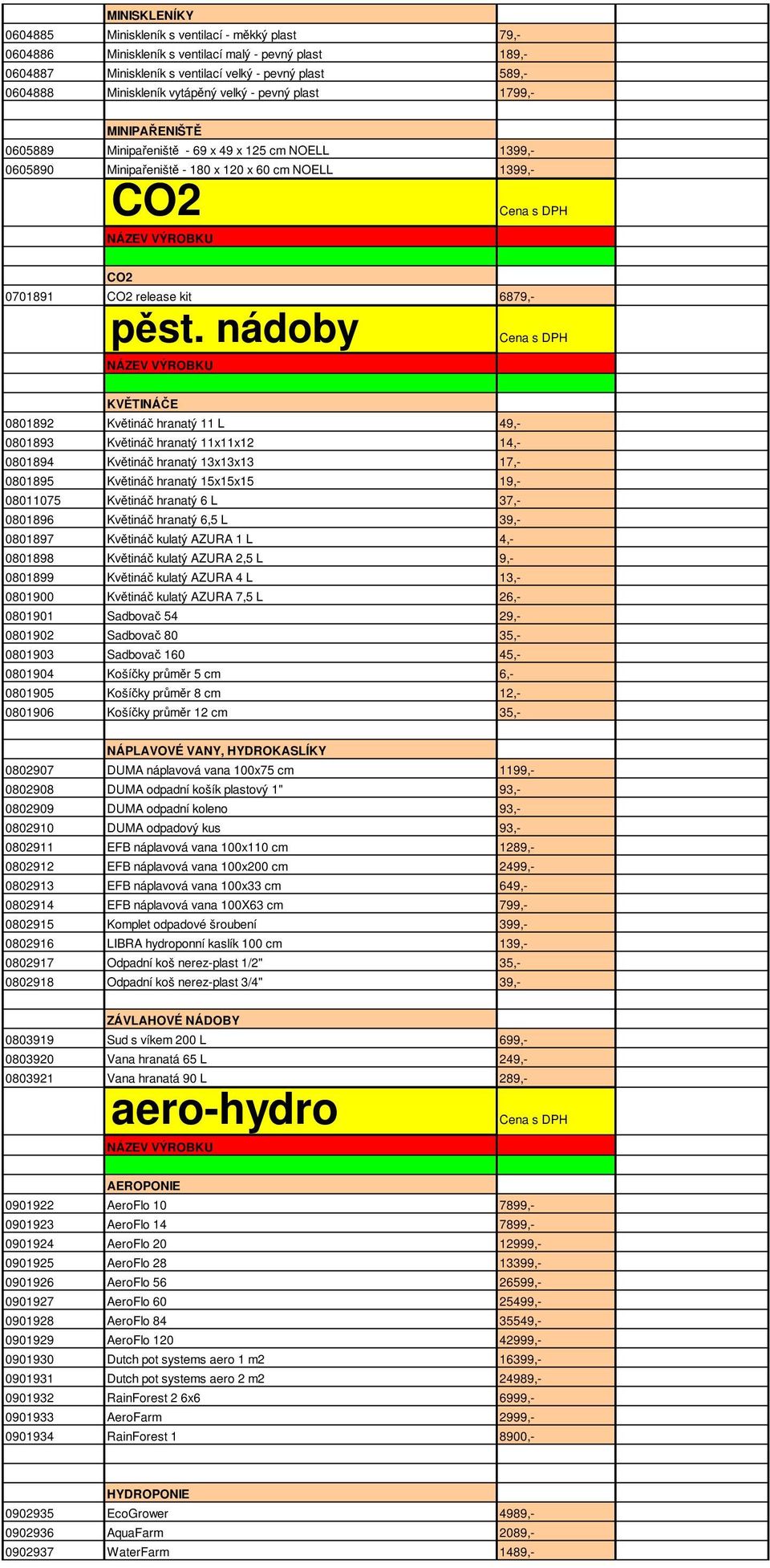 pěst. nádoby KVĚTINÁČE 0801892 Květináč hranatý 11 L 49,- 0801893 Květináč hranatý 11x11x12 14,- 0801894 Květináč hranatý 13x13x13 17,- 0801895 Květináč hranatý 15x15x15 19,- 08011075 Květináč