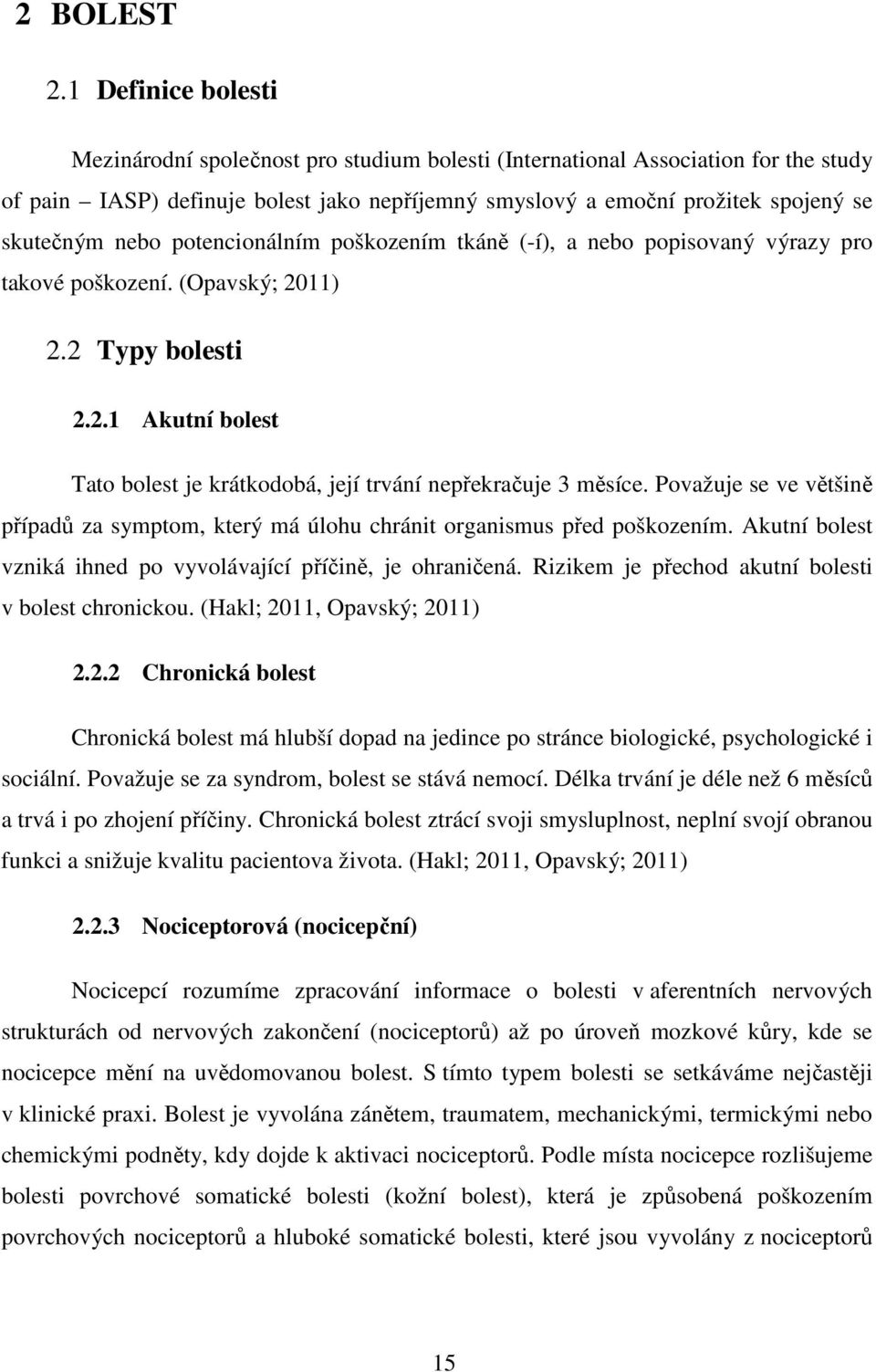 nebo potencionálním poškozením tkáně (-í), a nebo popisovaný výrazy pro takové poškození. (Opavský; 2011) 2.2 Typy bolesti 2.2.1 Akutní bolest Tato bolest je krátkodobá, její trvání nepřekračuje 3 měsíce.