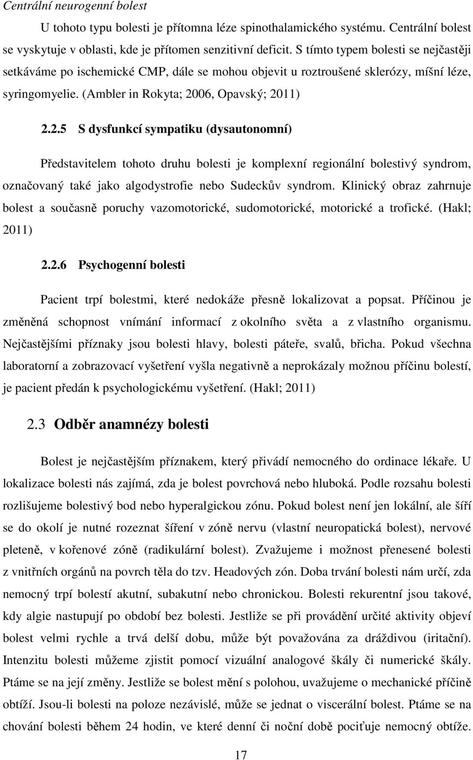 06, Opavský; 2011) 2.2.5 S dysfunkcí sympatiku (dysautonomní) Představitelem tohoto druhu bolesti je komplexní regionální bolestivý syndrom, označovaný také jako algodystrofie nebo Sudeckův syndrom.