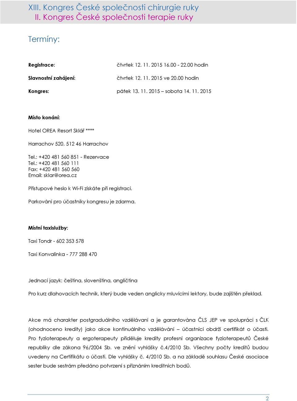 Místní taxislužby: Taxi Tondr - 602 353 578 Taxi Konvalinka - 777 288 470 Jednací jazyk: čeština, slovenština, angličtina Pro kurz dlahovacích technik, který bude veden anglicky mluvícími lektory,