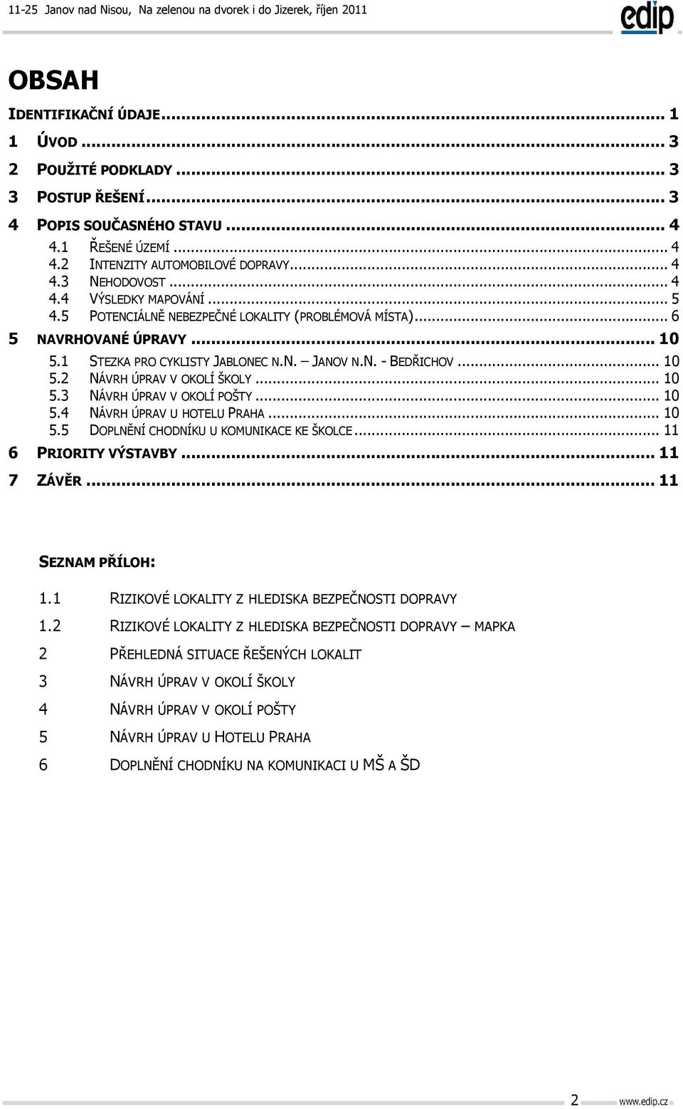 1 STEZKA PRO CYKLISTY JABLONEC N.N. JANOV N.N. - BEDŘICHOV... 10 5.2 NÁVRH ÚPRAV V OKOLÍ ŠKOLY... 10 5.3 NÁVRH ÚPRAV V OKOLÍ POŠTY... 10 5.4 5.5 NÁVRH ÚPRAV U HOTELU PRAHA.