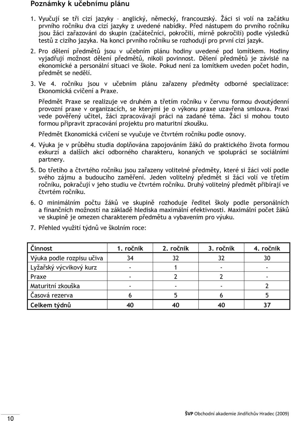 Na konci prvního ročníku se rozhodují pro první cizí jazyk. 2. Pro dělení předmětů jsou v učebním plánu hodiny uvedené pod lomítkem. Hodiny vyjadřují možnost dělení předmětů, nikoli povinnost.