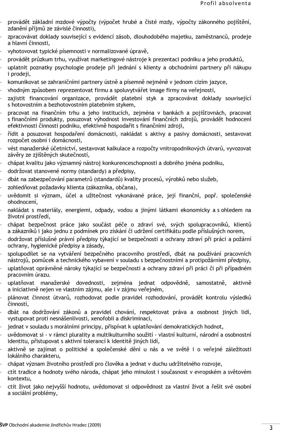 produktů, uplatnit poznatky psychologie prodeje při jednání s klienty a obchodními partnery při nákupu i prodeji, komunikovat se zahraničními partnery ústně a písemně nejméně v jednom cizím jazyce,