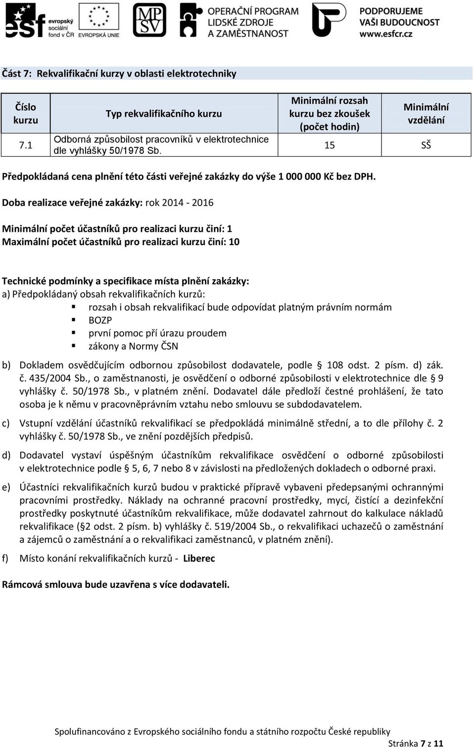 počet účastníků pro realizaci činí: 1 Maximální počet účastníků pro realizaci činí: 10 rozsah i obsah rekvalifikací bude odpovídat platným právním normám BOZP první pomoc pří úrazu proudem zákony a