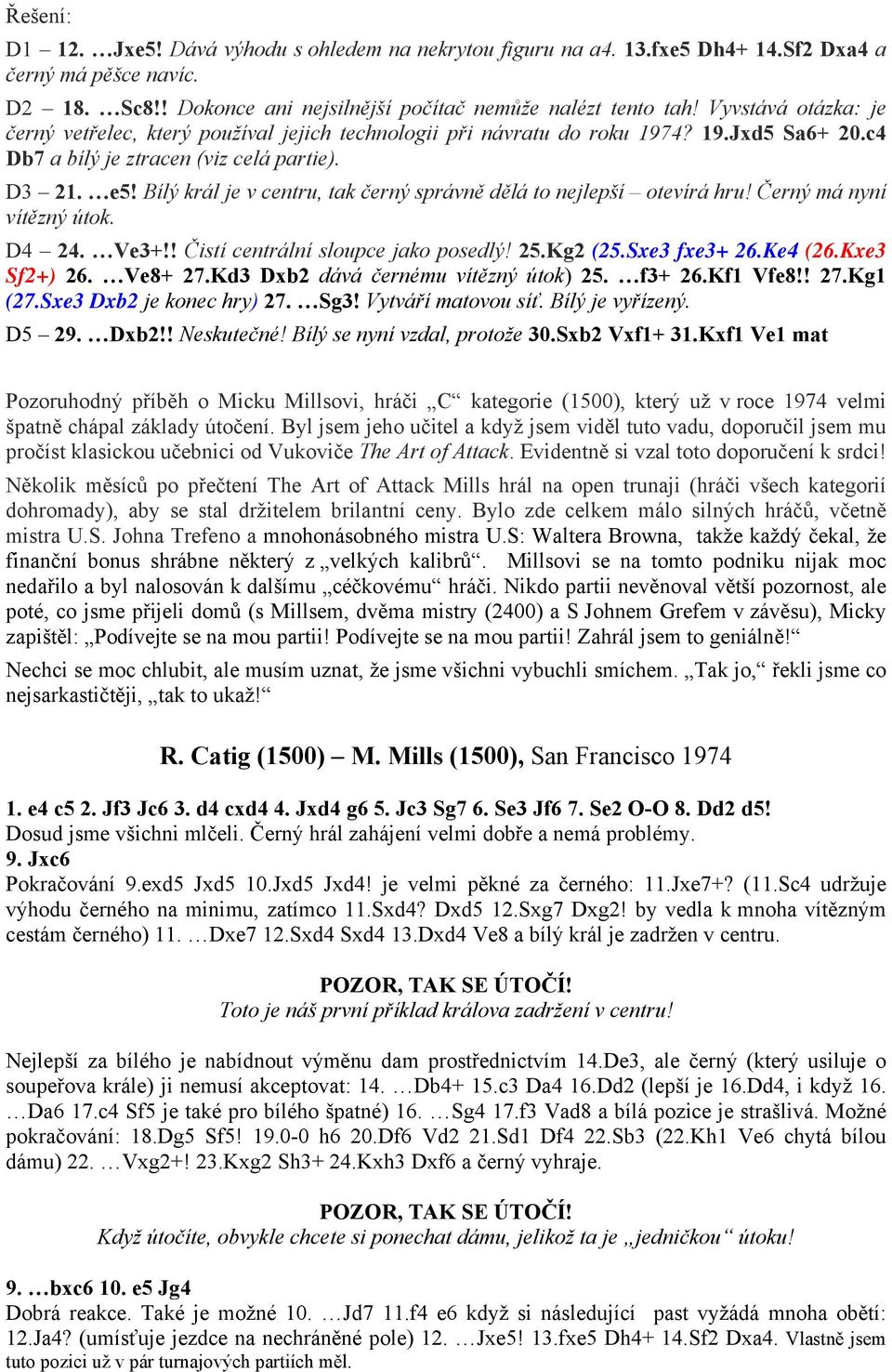 Bílý král je v centru, tak černý správně dělá to nejlepší otevírá hru! Černý má nyní vítězný útok. D4 24. Ve3+!! Čistí centrální sloupce jako posedlý! 25.Kg2 (25.Sxe3 fxe3+ 26.Ke4 (26.Kxe3 Sf2+) 26.