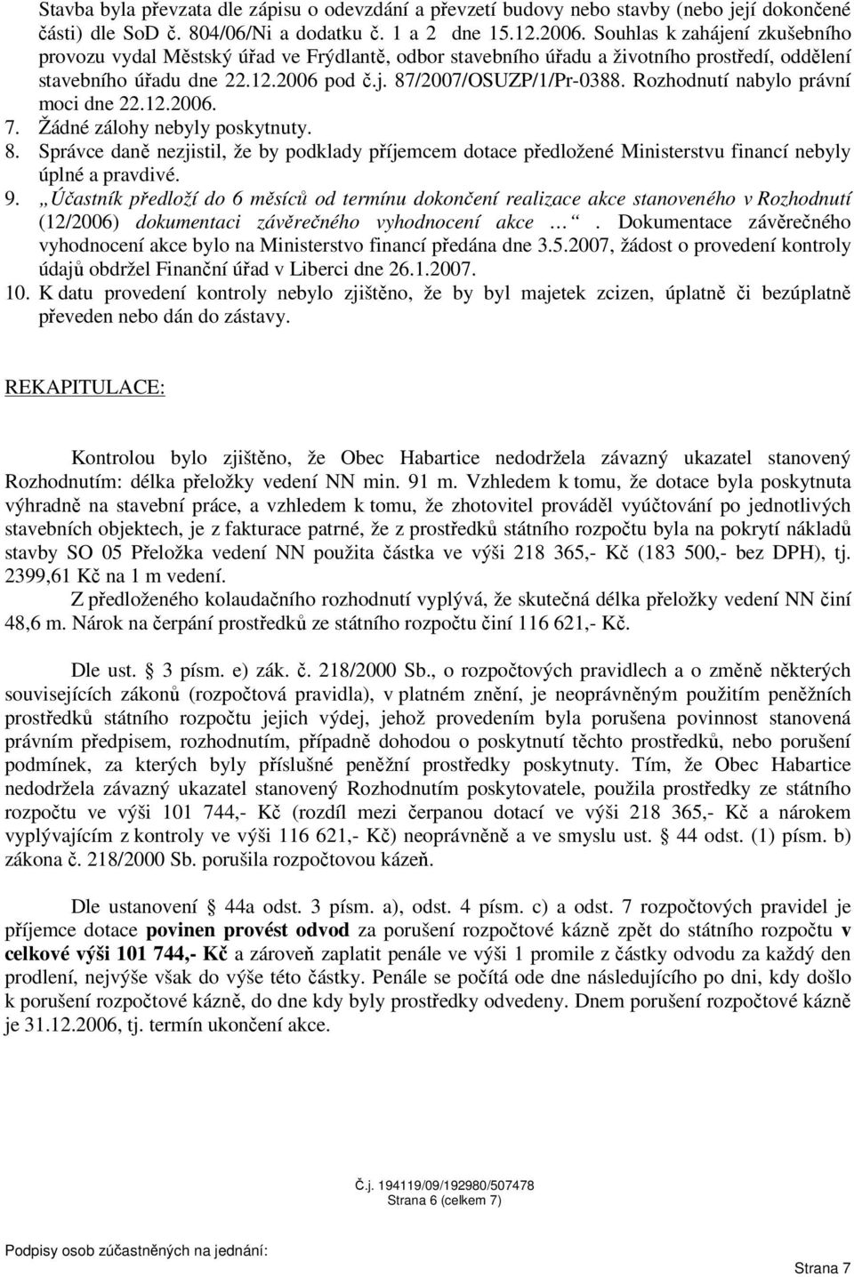 Rozhodnutí nabylo právní moci dne 22.12.2006. 7. Žádné zálohy nebyly poskytnuty. 8. Správce daně nezjistil, že by podklady příjemcem dotace předložené Ministerstvu financí nebyly úplné a pravdivé. 9.