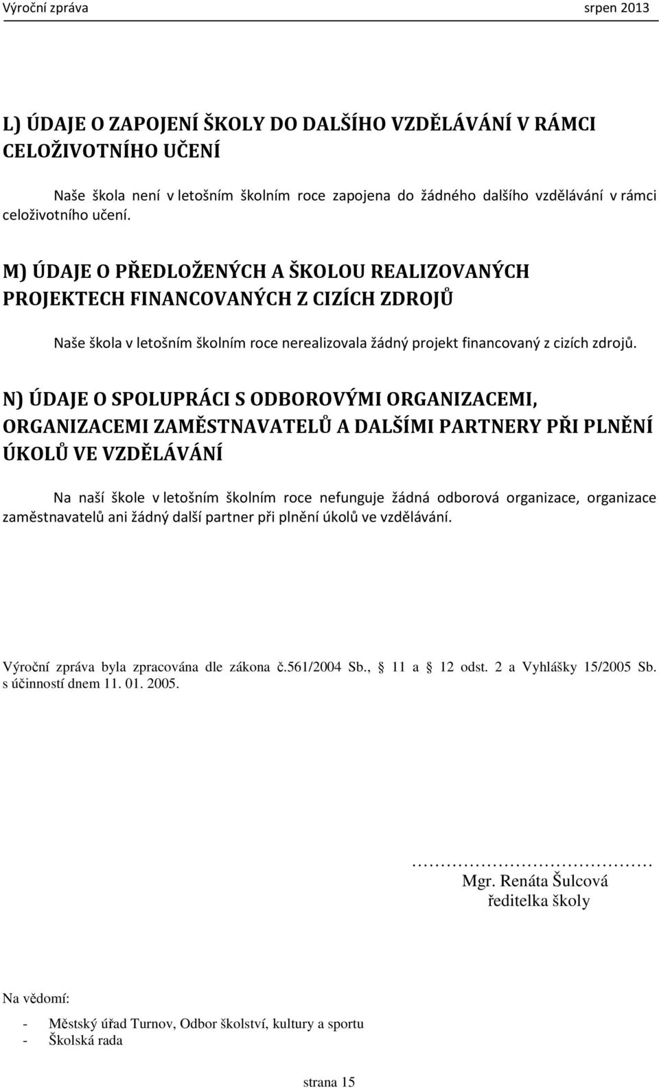 N) ÚDAJE O SPOLUPRÁCI S ODBOROVÝMI ORGANIZACEMI, ORGANIZACEMI ZAMĚSTNAVATELŮ A DALŠÍMI PARTNERY PŘI PLNĚNÍ ÚKOLŮ VE VZDĚLÁVÁNÍ Na naší škole v letošním školním roce nefunguje žádná odborová