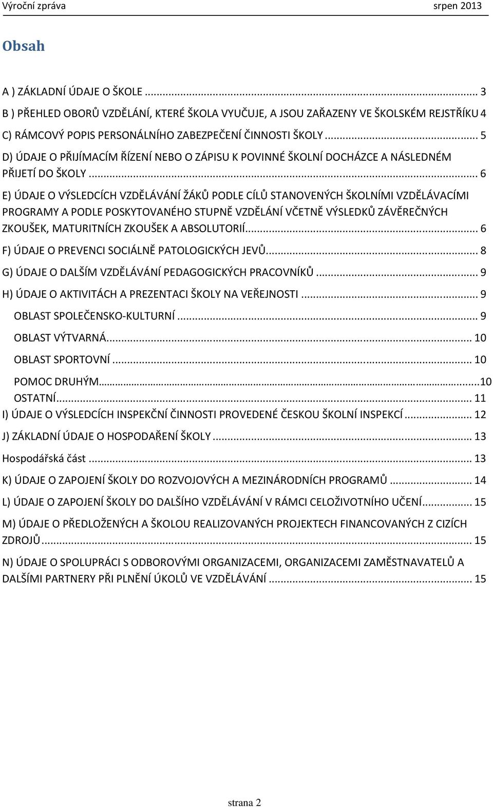 .. 6 E) ÚDAJE O VÝSLEDCÍCH VZDĚLÁVÁNÍ ŽÁKŮ PODLE CÍLŮ STANOVENÝCH ŠKOLNÍMI VZDĚLÁVACÍMI PROGRAMY A PODLE POSKYTOVANÉHO STUPNĚ VZDĚLÁNÍ VČETNĚ VÝSLEDKŮ ZÁVĚREČNÝCH ZKOUŠEK, MATURITNÍCH ZKOUŠEK A