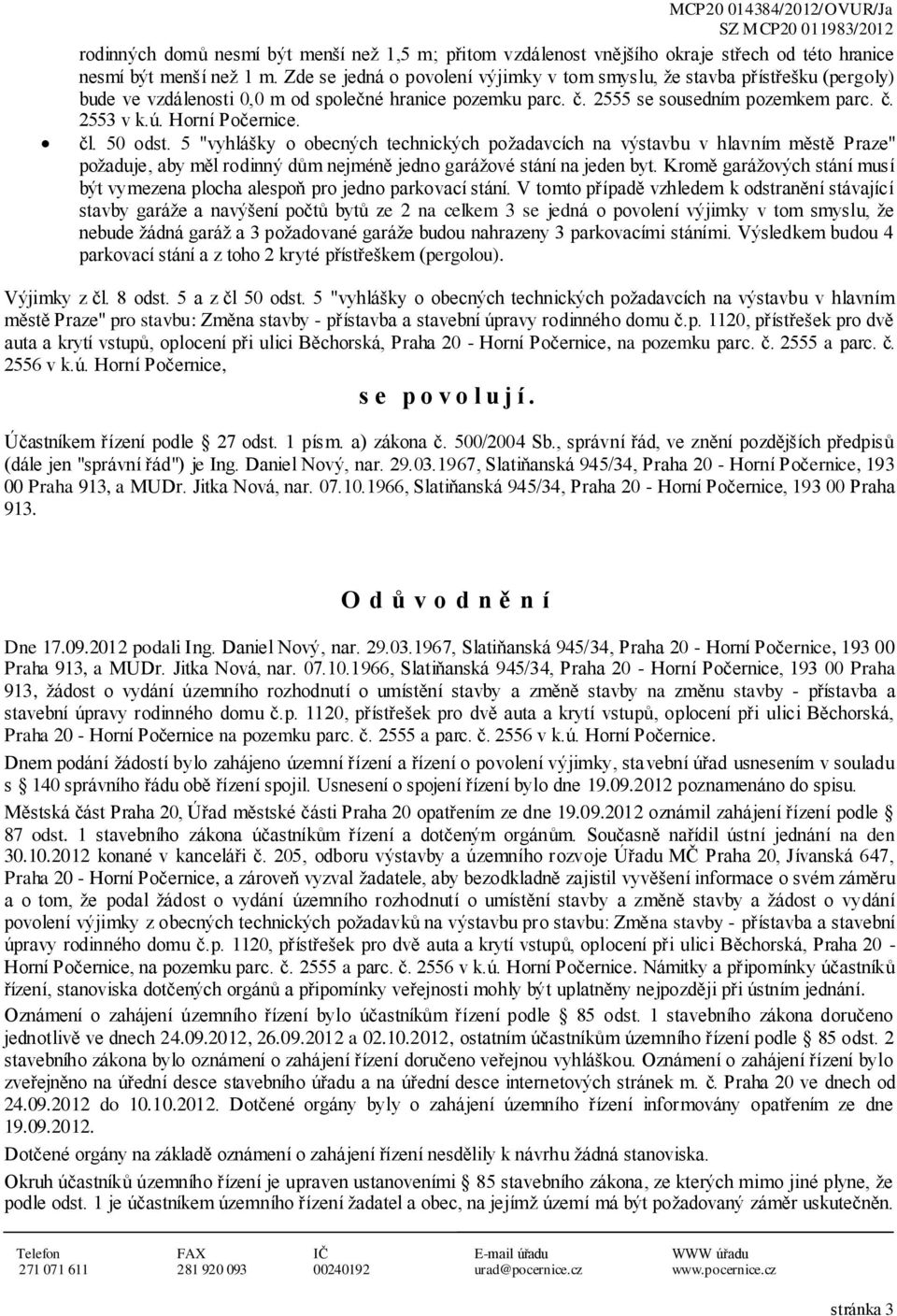 Horní Počernice. čl. 50 odst. 5 "vyhlášky o obecných technických požadavcích na výstavbu v hlavním městě Praze" požaduje, aby měl rodinný dům nejméně jedno garážové stání na jeden byt.