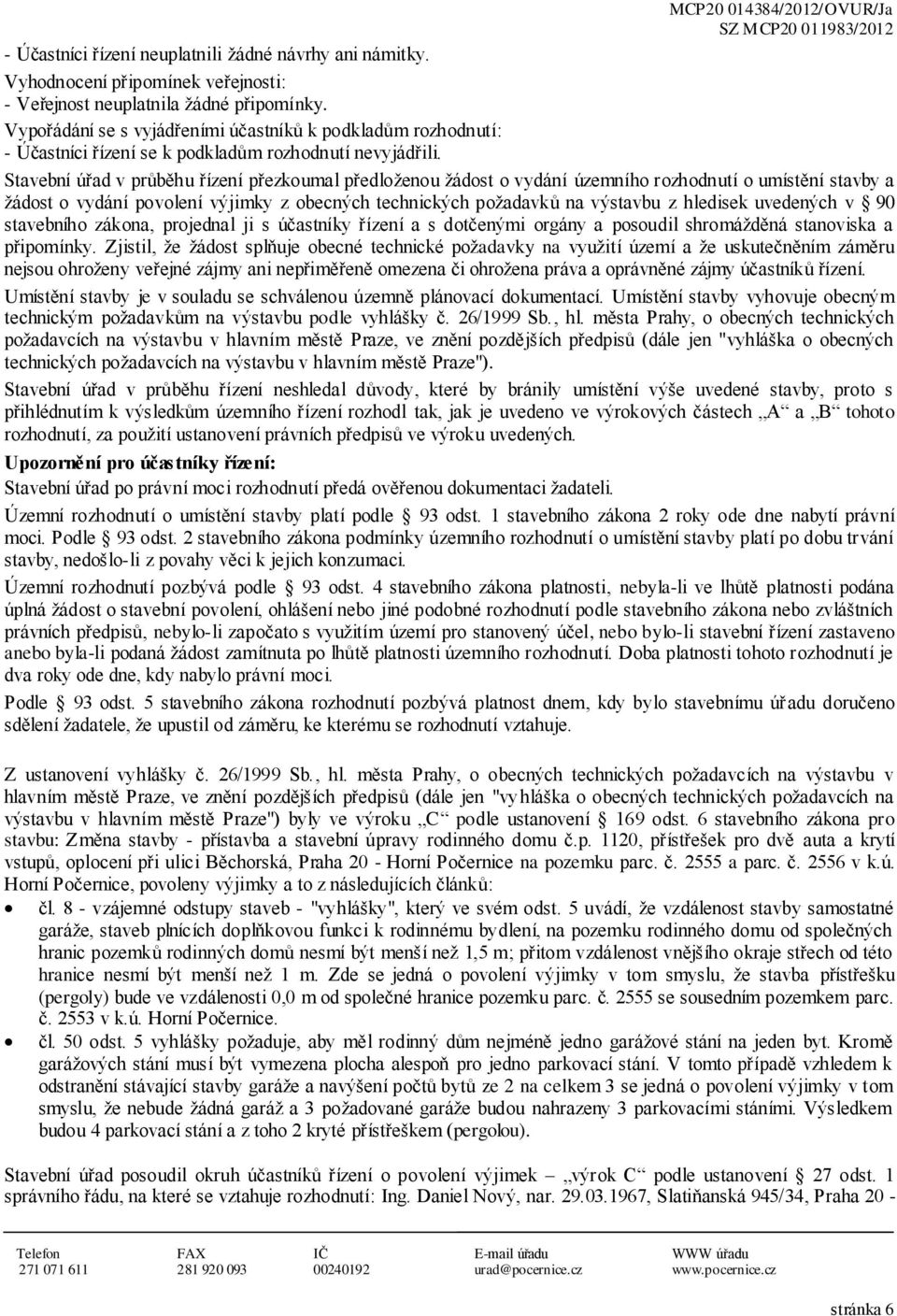 Stavební úřad v průběhu řízení přezkoumal předloženou žádost o vydání územního rozhodnutí o umístění stavby a žádost o vydání povolení výjimky z obecných technických požadavků na výstavbu z hledisek