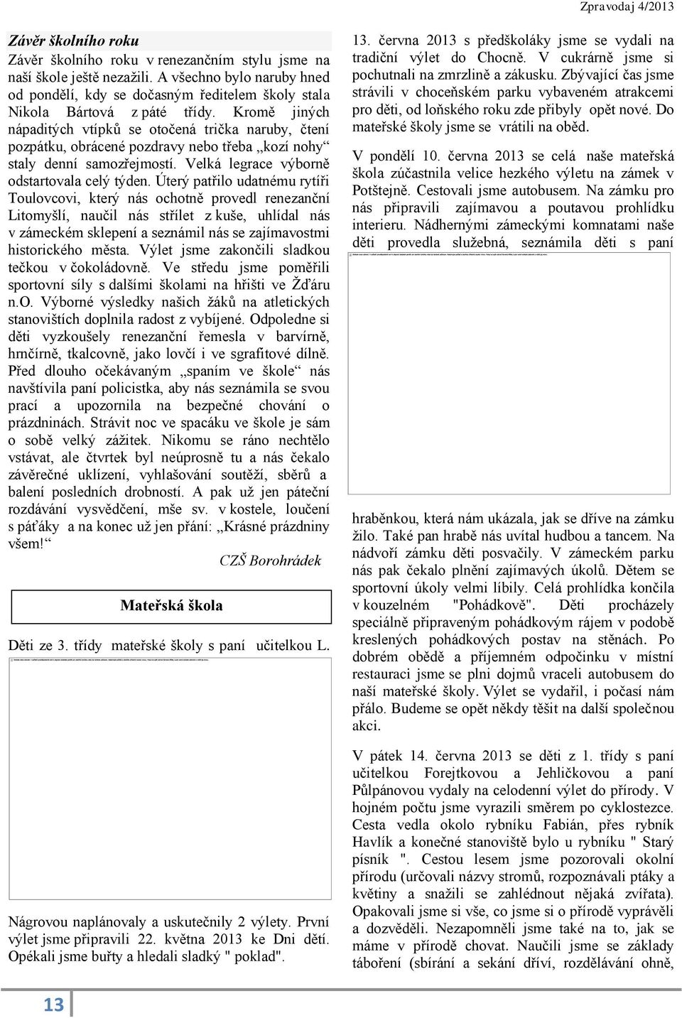 Úterý patřilo udatnému rytíři Toulovcovi, který nás ochotně provedl renezanční Litomyšlí, naučil nás střílet z kuše, uhlídal nás v zámeckém sklepení a seznámil nás se zajímavostmi historického města.