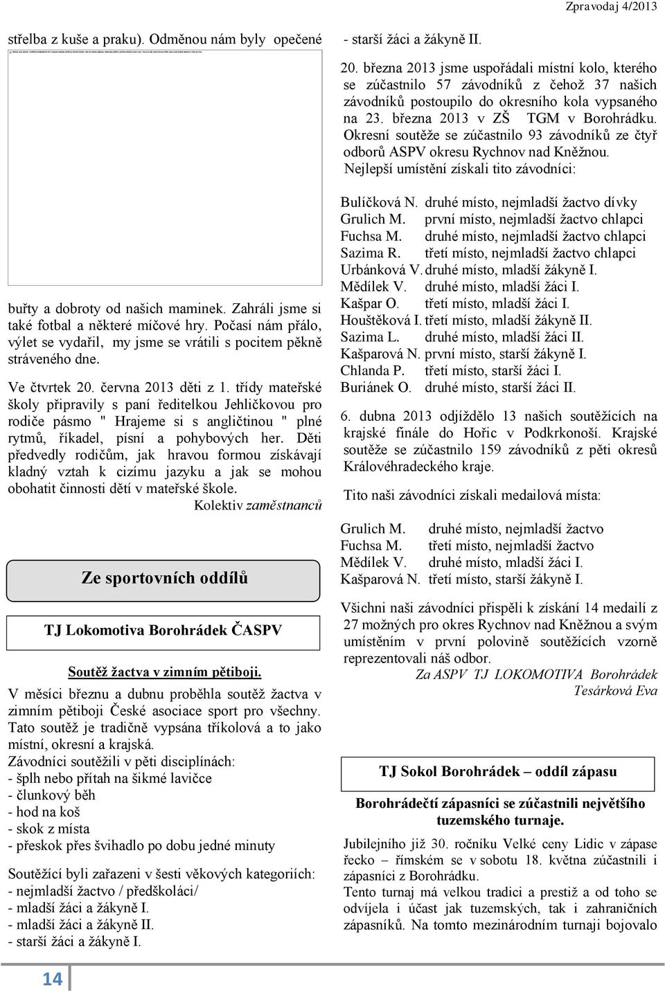 Okresní soutěže se zúčastnilo 93 závodníků ze čtyř odborů ASPV okresu Rychnov nad Kněžnou. Nejlepší umístění získali tito závodníci: buřty a dobroty od našich maminek.