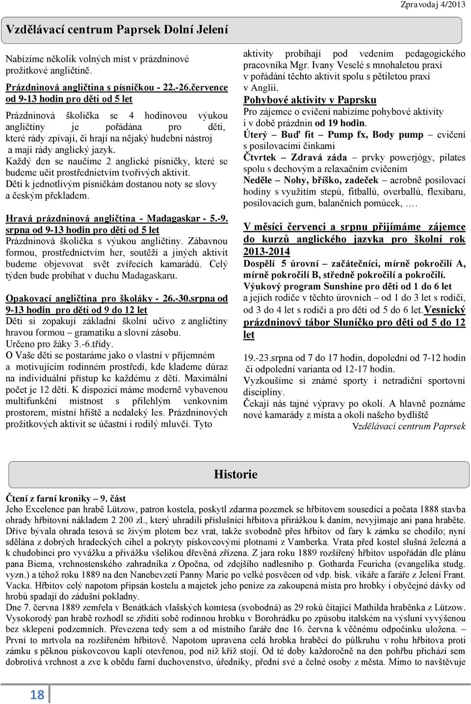 Každý den se naučíme 2 anglické písničky, které se budeme učit prostřednictvím tvořivých aktivit. Děti k jednotlivým písničkám dostanou noty se slovy a českým překladem.