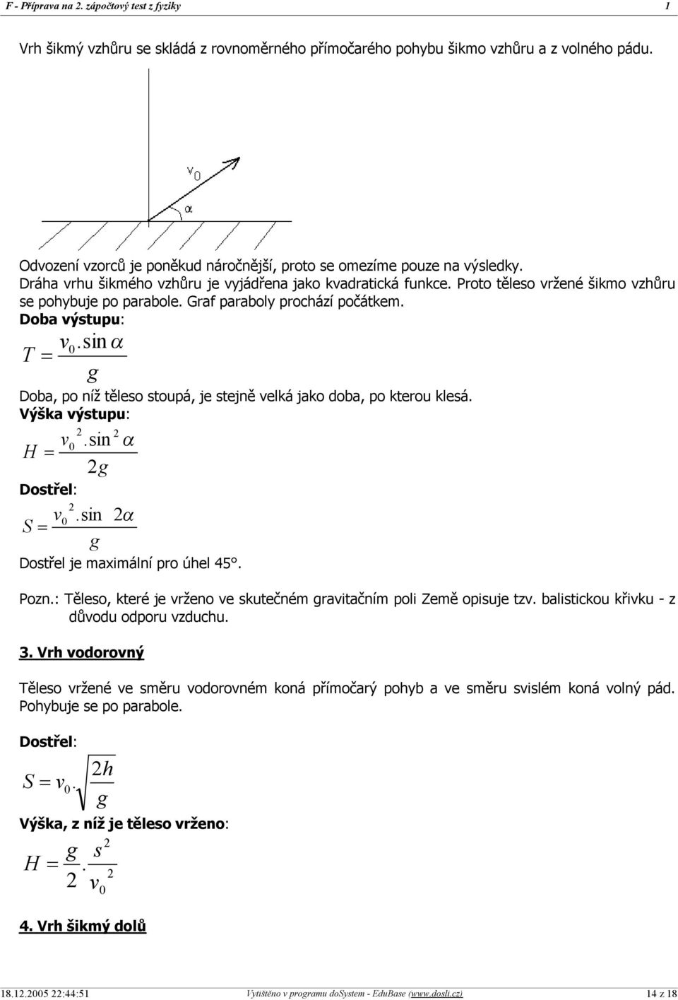 sin α g Doba, po níž těleso stoupá, je stejně velká jako doba, po kterou klesá. Výška výstupu: v H = Dostřel: v S =.sin g 0 α 0.sin g α Dostřel je maximální pro úhel 45. Pozn.