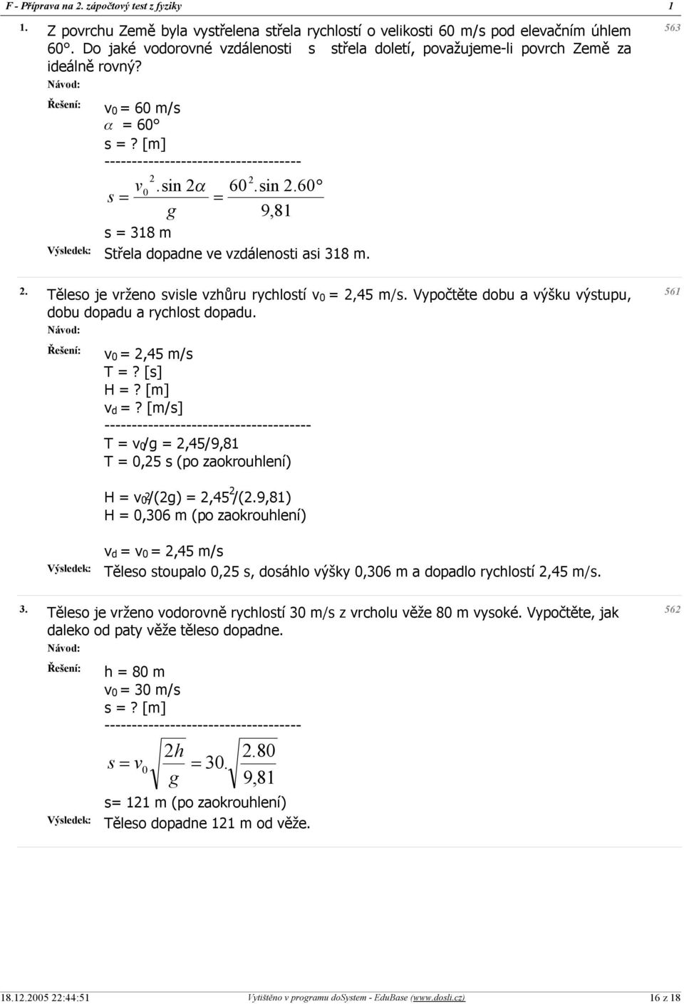 . Těleso je vrženo svisle vzhůru rychlostí v 0 =,45 m/s. Vypočtěte dobu a výšku výstupu, dobu dopadu a rychlost dopadu. Návod: v 0 =,45 m/s T =? [s] H =? [m] v d =?