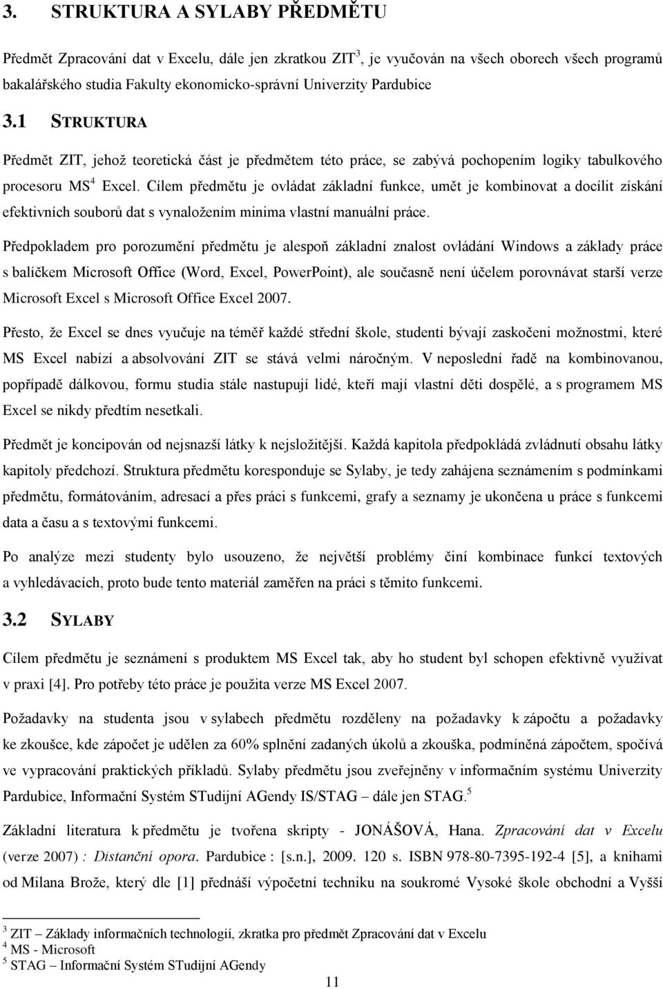 Cílem předmětu je ovládat základní funkce, umět je kombinovat a docílit získání efektivních souborů dat s vynaloţením minima vlastní manuální práce.