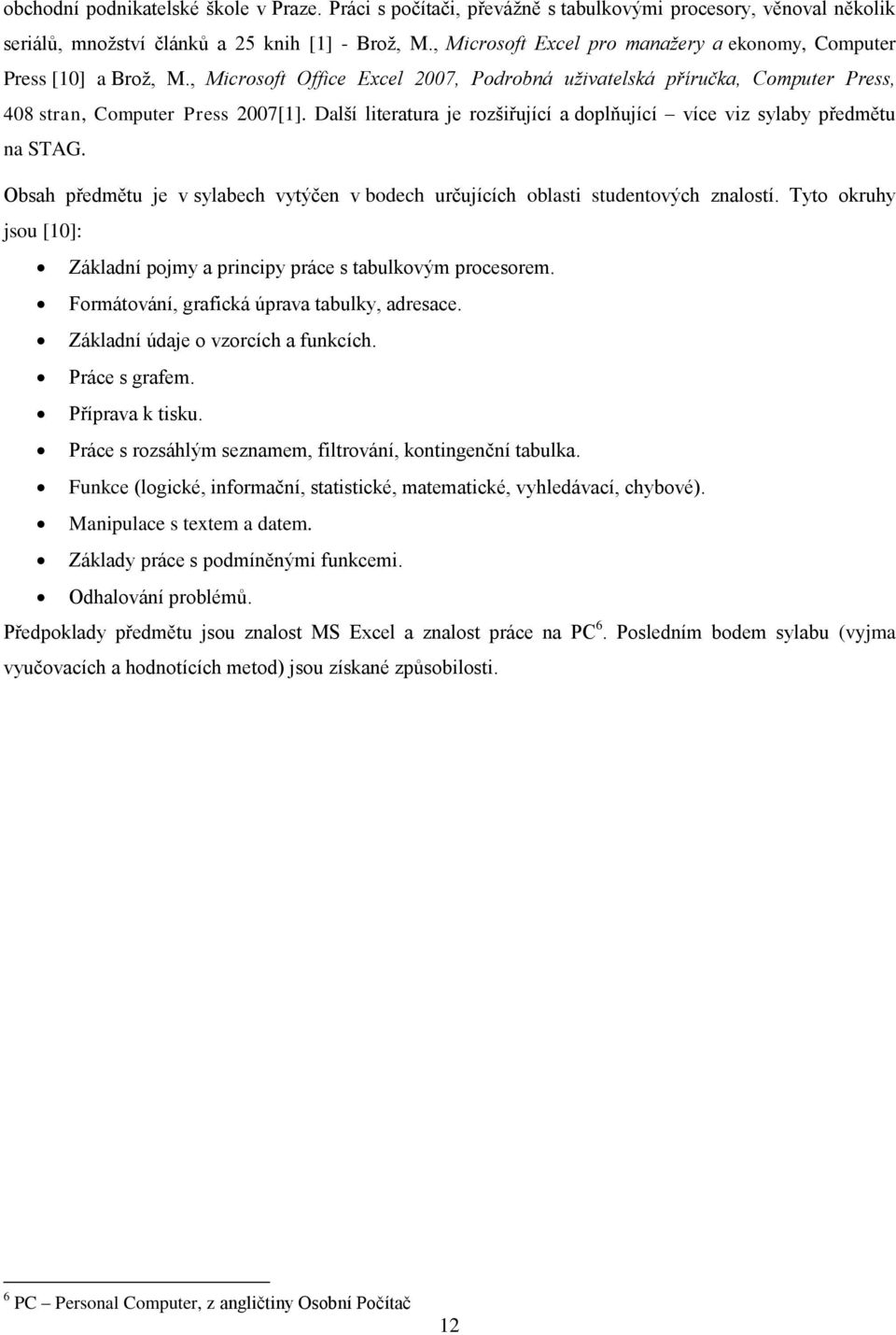 Další literatura je rozšiřující a doplňující více viz sylaby předmětu na STAG. Obsah předmětu je v sylabech vytýčen v bodech určujících oblasti studentových znalostí.