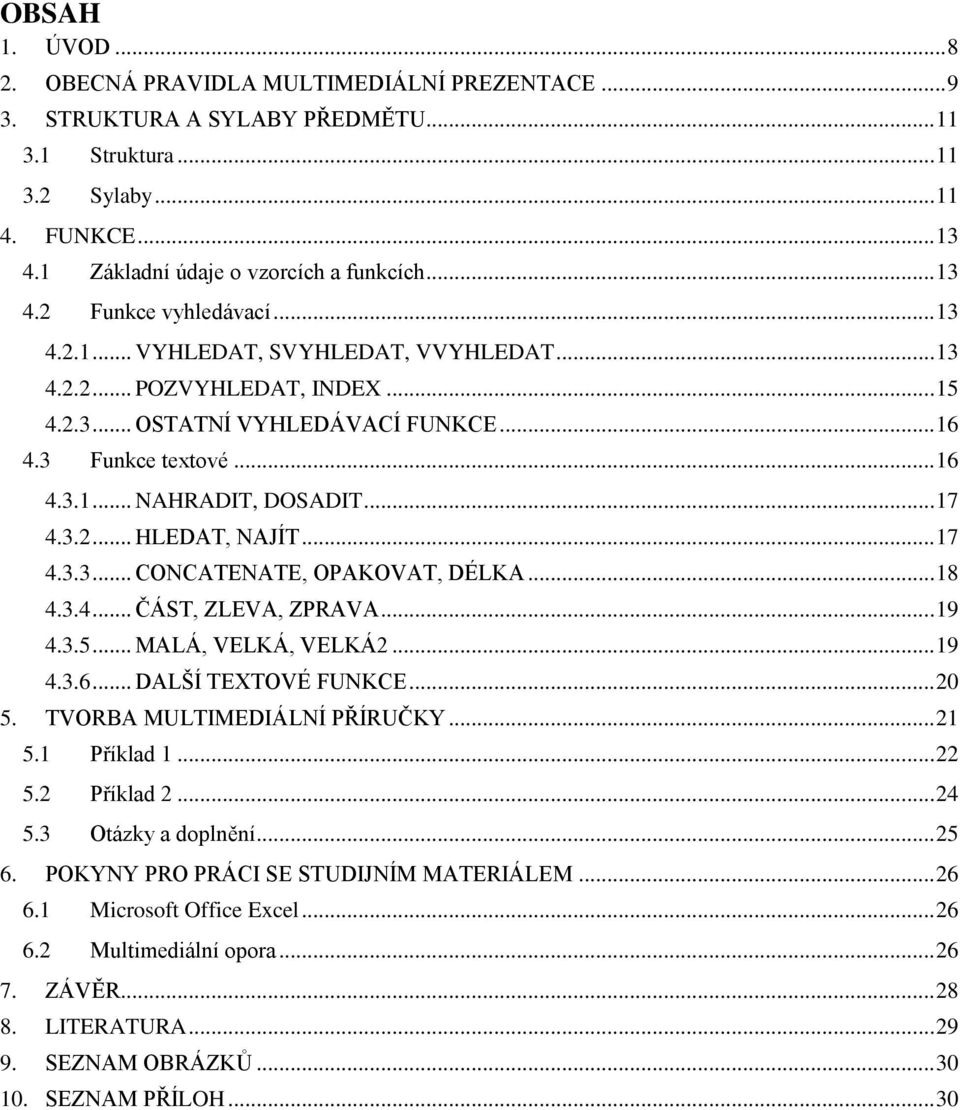 .. 17 4.3.2... HLEDAT, NAJÍT... 17 4.3.3... CONCATENATE, OPAKOVAT, DÉLKA... 18 4.3.4... ČÁST, ZLEVA, ZPRAVA... 19 4.3.5... MALÁ, VELKÁ, VELKÁ2... 19 4.3.6... DALŠÍ TEXTOVÉ FUNKCE... 20 5.