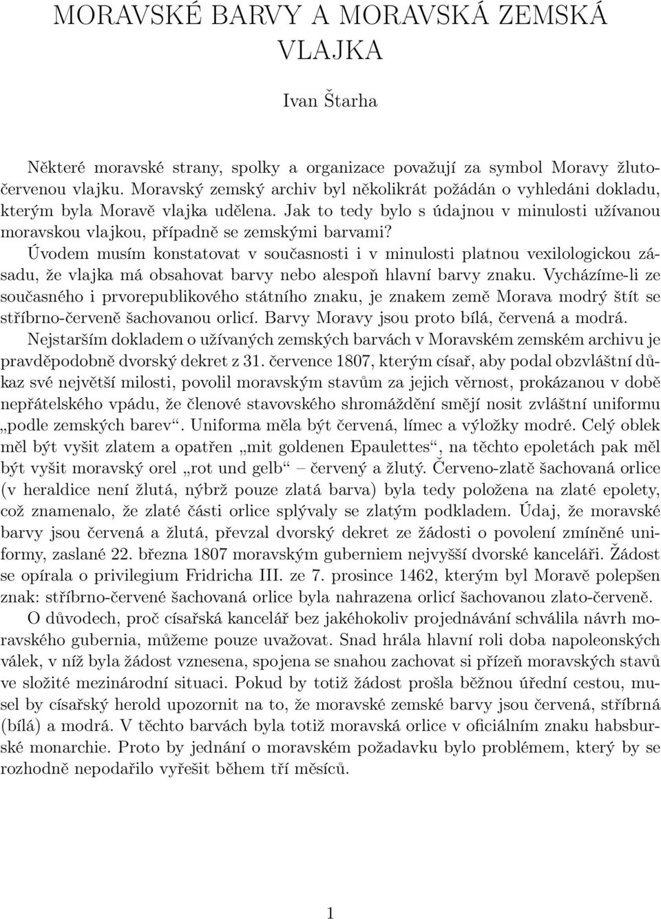 Úvodem musím konstatovat v současnosti i v minulosti platnou vexilologickou zásadu, že vlajka má obsahovat barvy nebo alespoň hlavní barvy znaku.