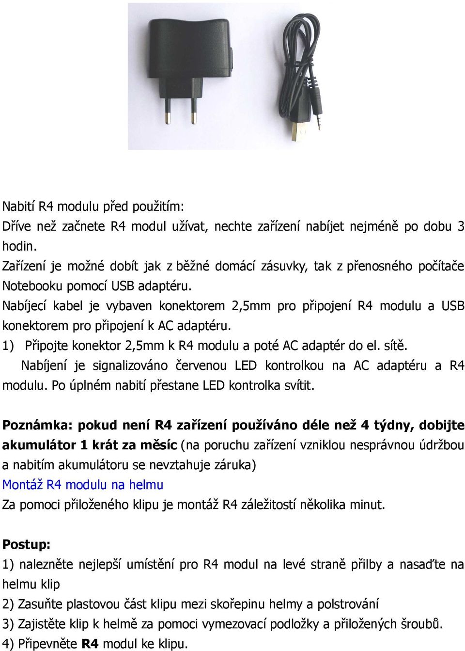 Nabíjecí kabel je vybaven konektorem 2,5mm pro připojení R4 modulu a USB konektorem pro připojení k AC adaptéru. 1) Připojte konektor 2,5mm k R4 modulu a poté AC adaptér do el. sítě.