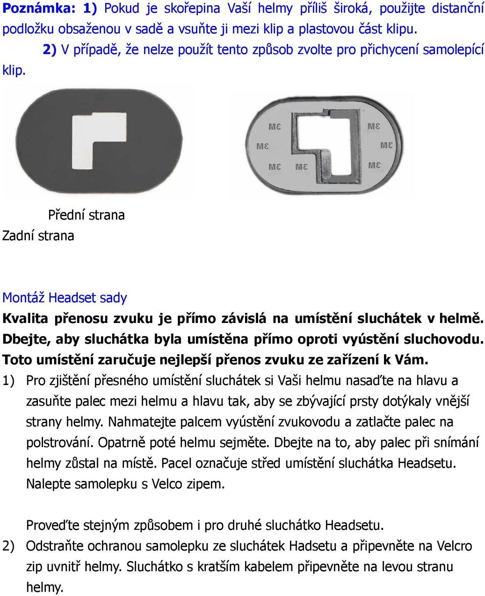 Dbejte, aby sluchátka byla umístěna přímo oproti vyústění sluchovodu. Toto umístění zaručuje nejlepší přenos zvuku ze zařízení k Vám.