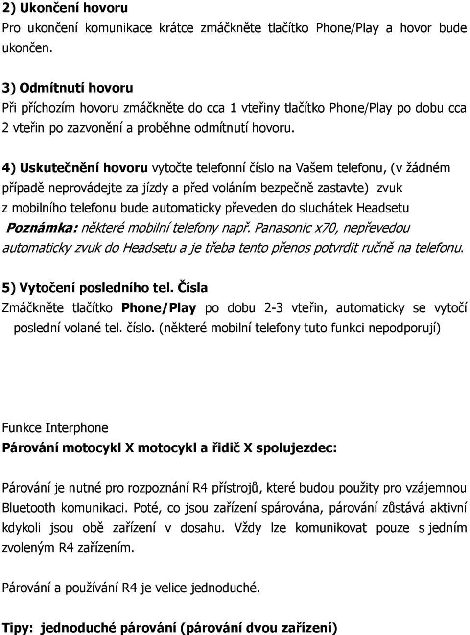 4) Uskutečnění hovoru vytočte telefonní číslo na Vašem telefonu, (v žádném případě neprovádejte za jízdy a před voláním bezpečně zastavte) zvuk z mobilního telefonu bude automaticky převeden do