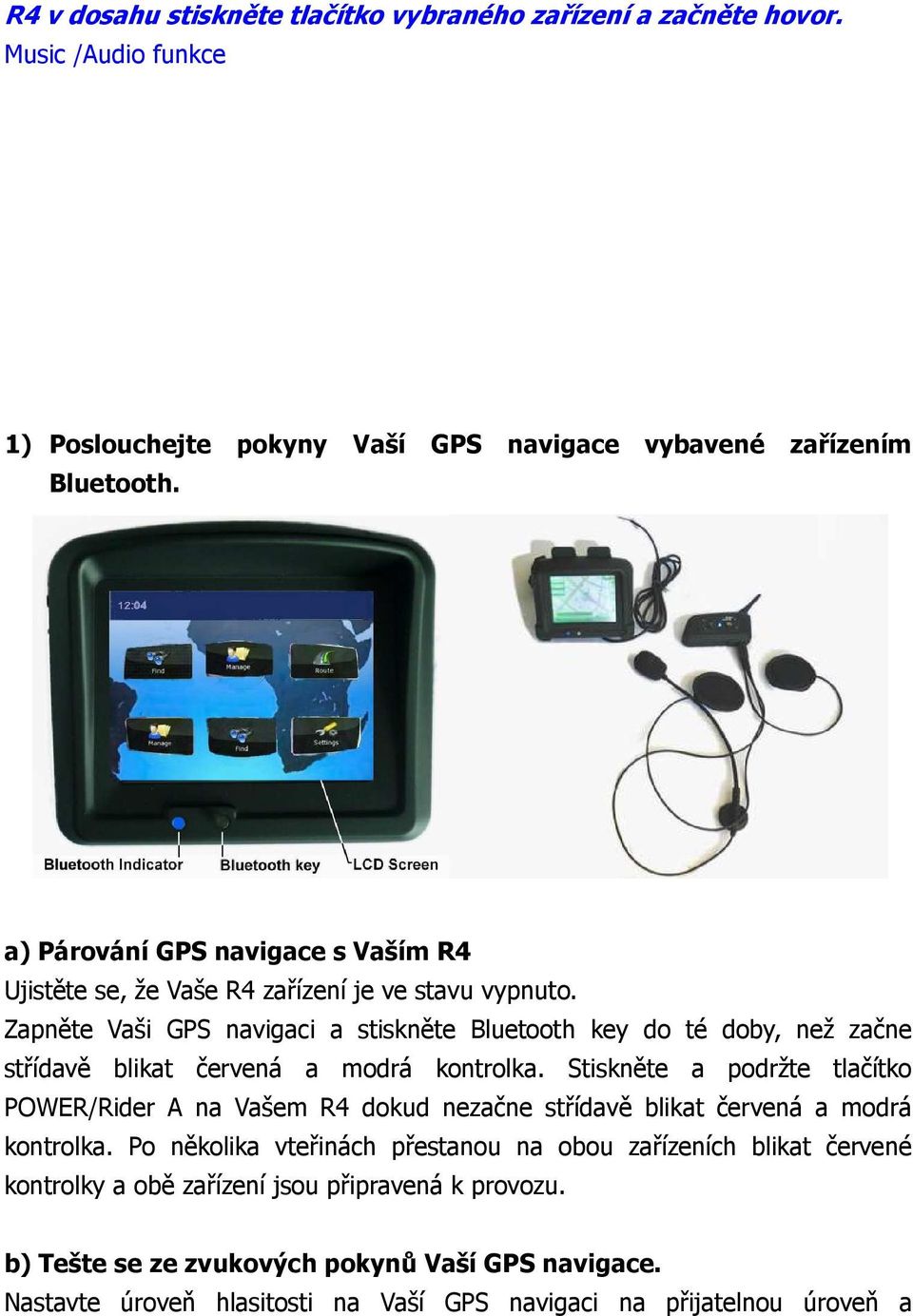 Zapněte Vaši GPS navigaci a stiskněte Bluetooth key do té doby, než začne střídavě blikat červená a modrá kontrolka.