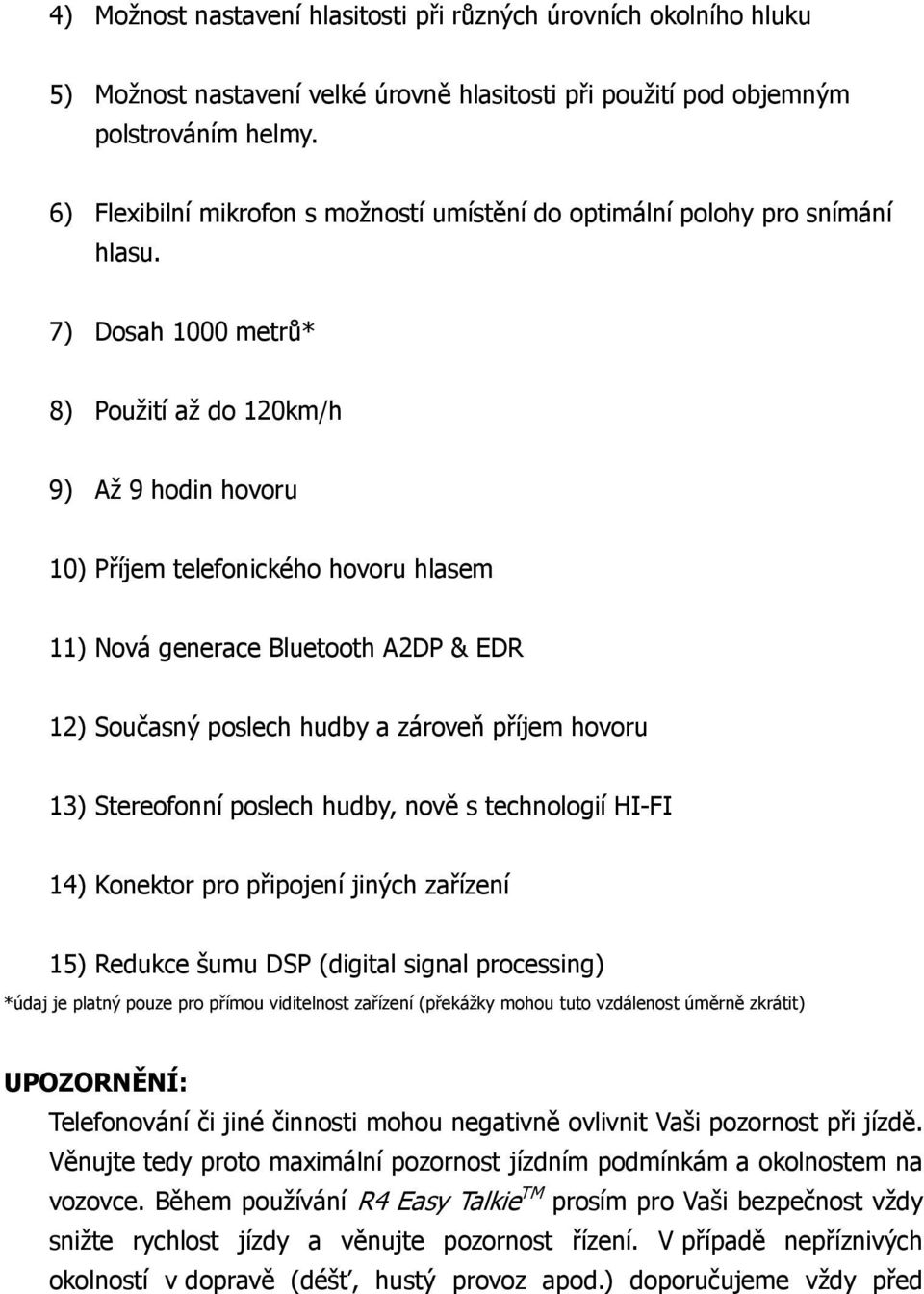 7) Dosah 1000 metrů* 8) Použití až do 120km/h 9) Až 9 hodin hovoru 10) Příjem telefonického hovoru hlasem 11) Nová generace Bluetooth A2DP & EDR 12) Současný poslech hudby a zároveň příjem hovoru 13)