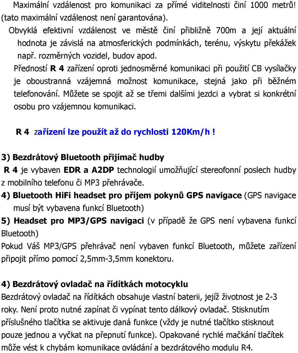 Předností R 4 zařízení oproti jednosměrné komunikaci při použití CB vysílačky je oboustranná vzájemná možnost komunikace, stejná jako při běžném telefonování.