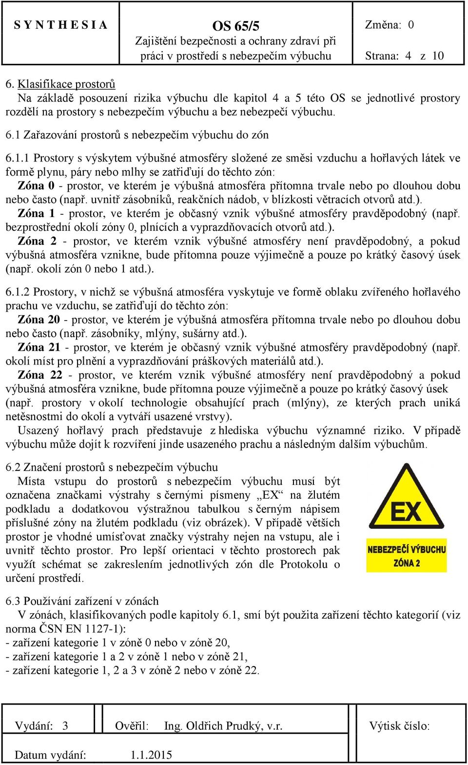 1 Zařazování prostorů s nebezpečím výbuchu do zón 6.1.1 Prostory s výskytem výbušné atmosféry složené ze směsi vzduchu a hořlavých látek ve formě plynu, páry nebo mlhy se zatřiďují do těchto zón: