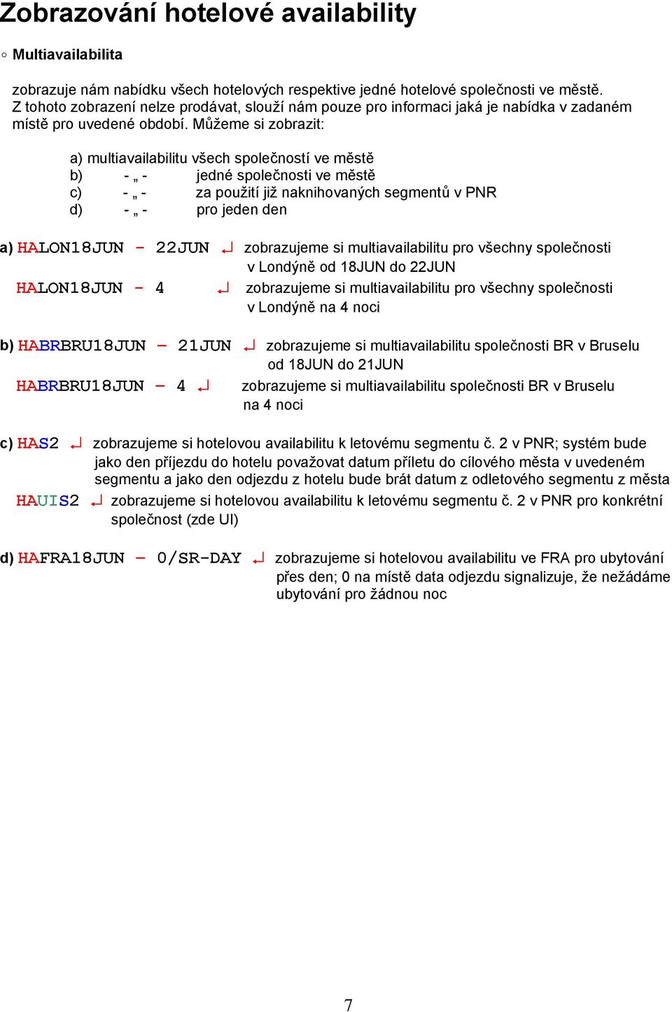 Můžeme si zobrazit: a) multiavailabilitu všech společností ve městě b) - - jedné společnosti ve městě c) - - za použití již naknihovaných segmentů v PNR d) - - pro jeden den a) HALON18JUN - 22JUN