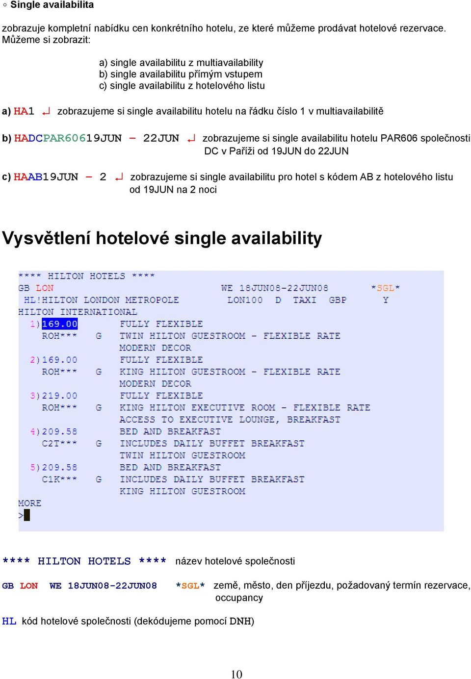 řádku číslo 1 v multiavailabilitě b) HADCPAR60619JUN 22JUN zobrazujeme si single availabilitu hotelu PAR606 společnosti DC v Paříži od 19JUN do 22JUN c) HAAB19JUN 2 zobrazujeme si single availabilitu