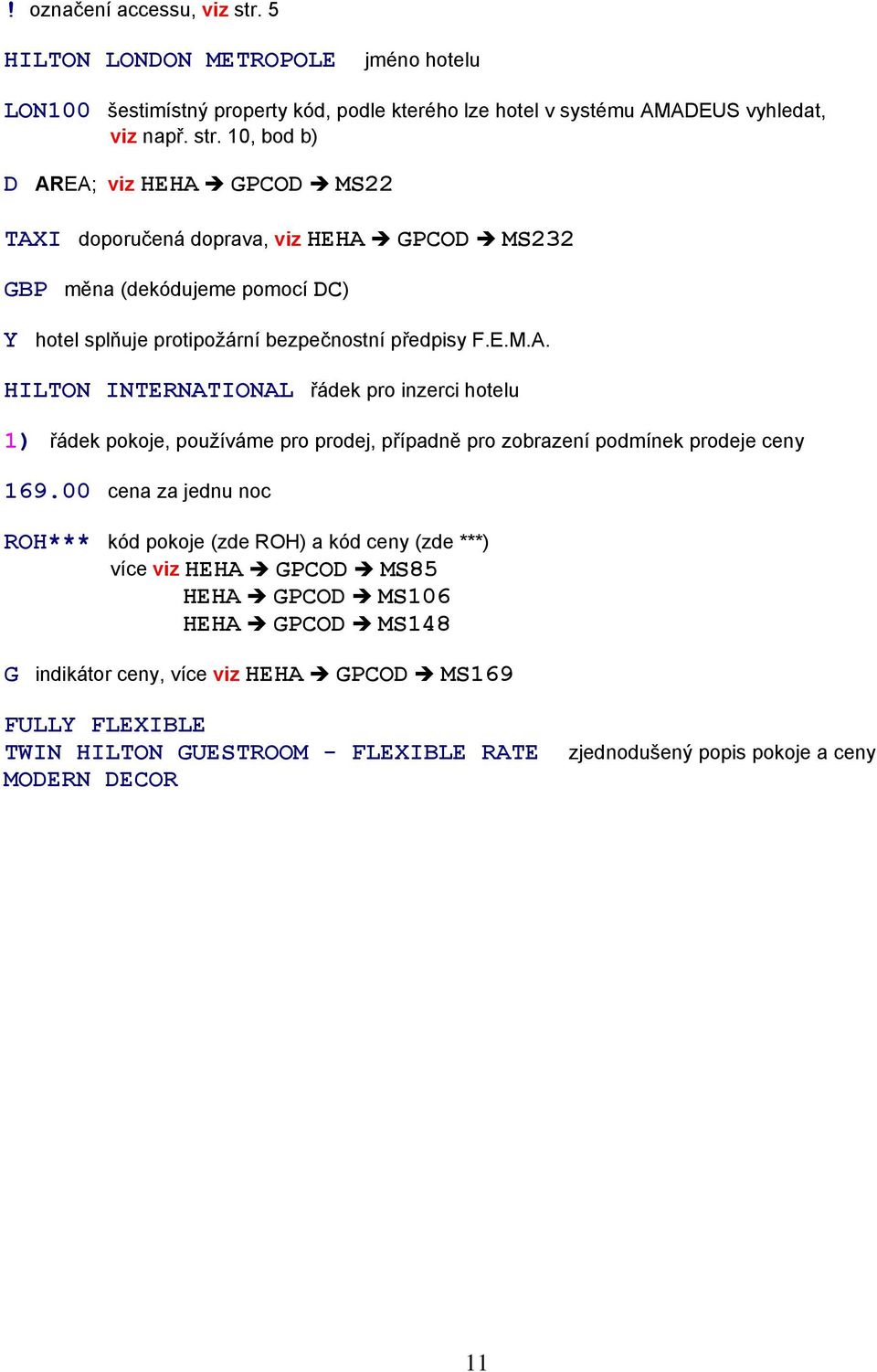 10, bod b) D AREA; viz HEHA GPCOD MS22 TAXI doporučená doprava, viz HEHA GPCOD MS232 GBP měna (dekódujeme pomocí DC) Y hotel splňuje protipožární bezpečnostní předpisy F.E.M.A. HILTON INTERNATIONAL řádek pro inzerci hotelu 1) řádek pokoje, používáme pro prodej, případně pro zobrazení podmínek prodeje ceny 169.