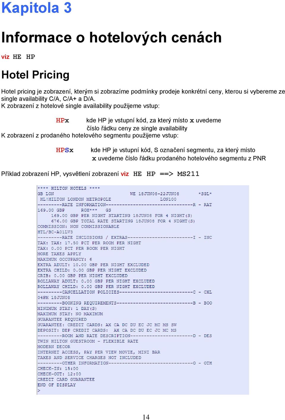 K zobrazení z hotelové single availability použijeme vstup: HPx kde HP je vstupní kód, za který místo x uvedeme číslo řádku ceny ze single availability