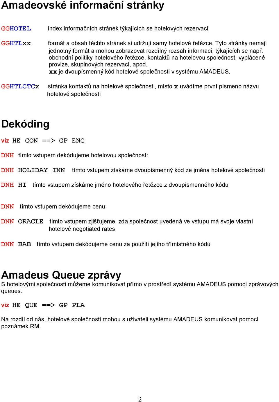 obchodní politiky hotelového řetězce, kontaktů na hotelovou společnost, vyplácené provize, skupinových rezervací, apod. xx je dvoupísmenný kód hotelové společnosti v systému AMADEUS.