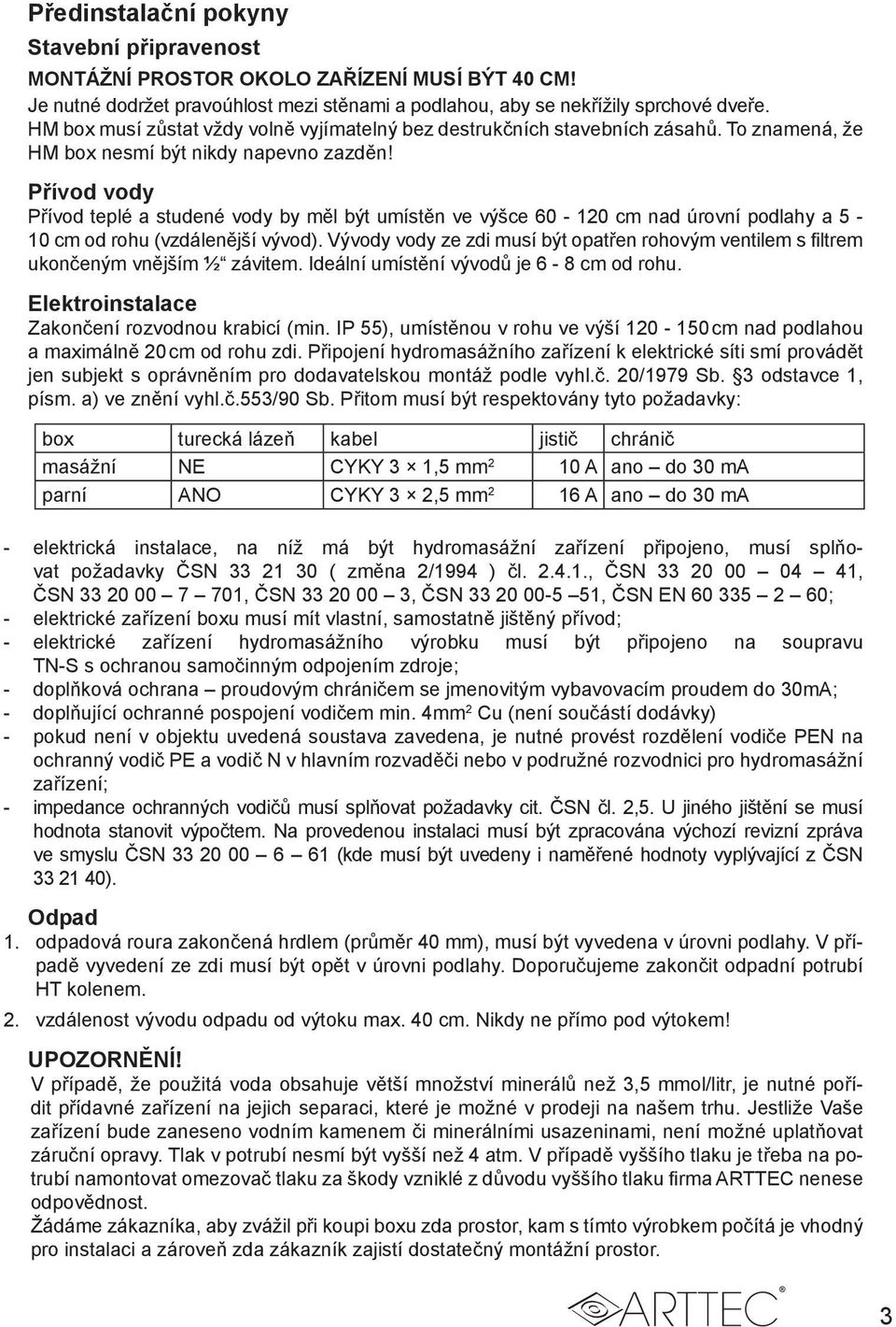 Přívod vody Přívod teplé a studené vody by měl být umístěn ve výšce 60-120 cm nad úrovní podlahy a 5-10 cm od rohu (vzdálenější vývod).