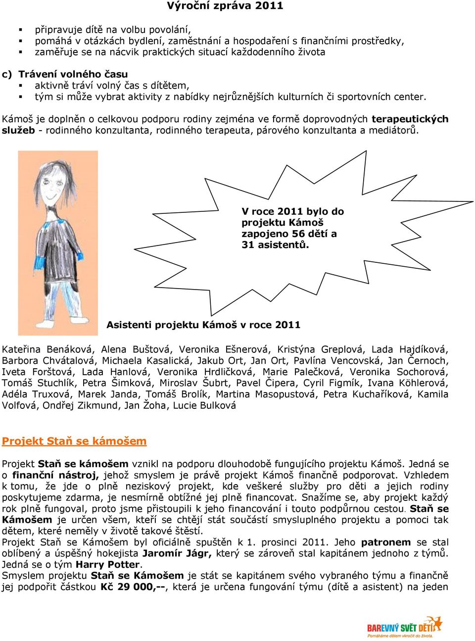 Kámoš je doplněn o celkovou podporu rodiny zejména ve formě doprovodných terapeutických služeb - rodinného konzultanta, rodinného terapeuta, párového konzultanta a mediátorů.