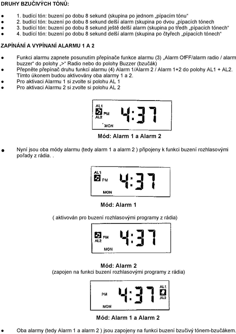 budící tón: buzení po dobu 8 sekund delší alarm (skupina po čtyřech pípacích tónech ZAPÍNÁNÍ A VYPÍNANÍ ALARMU 1 A 2 Funkci alarmu zapnete posunutím přepínače funkce alarmu (3) Alarm OfFF/alarm radio