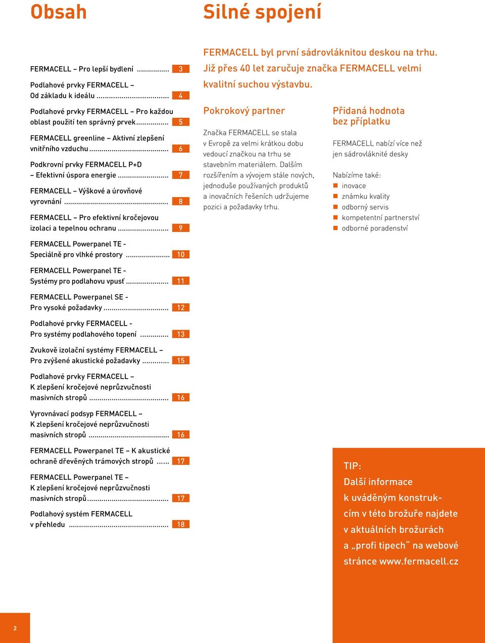 .. 8 FERMACELL Pro efektivní kročejovou izolaci a tepelnou ochranu... 9 FERMACELL byl první sádrovláknitou deskou na trhu. Již přes 40 let zaručuje značka FERMACELL velmi kvalitní suchou výstavbu.
