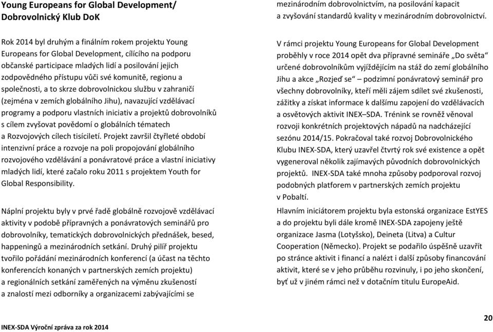 komunitě, regionu a společnosti, a to skrze dobrovolnickou službu v zahraničí (zejména v zemích globálního Jihu), navazující vzdělávací programy a podporu vlastních iniciativ a projektů dobrovolníků