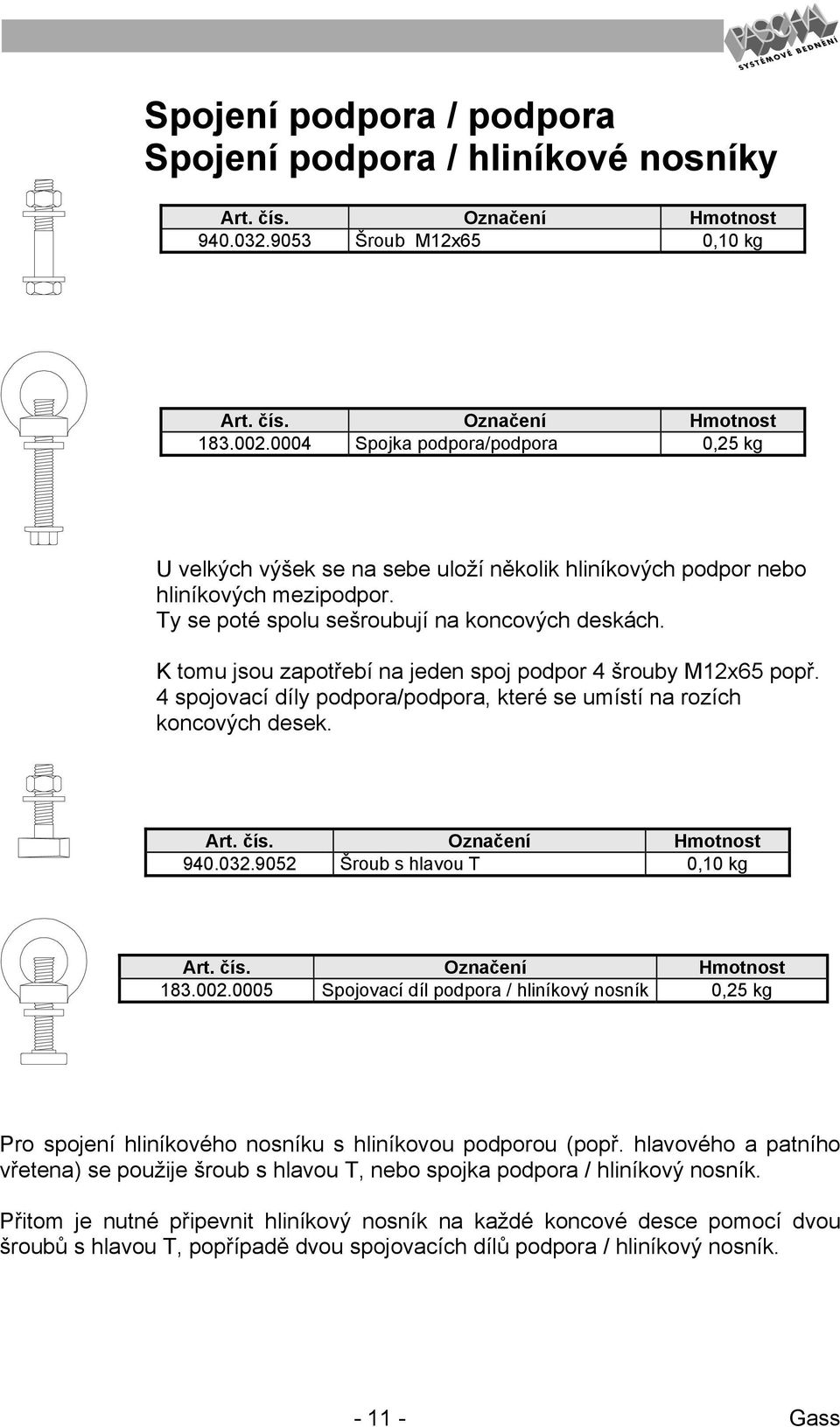 K tomu jsou zapotřebí na jeden spoj podpor 4 šrouby M12x65 popř. 4 spojovací díly podpora/podpora, které se umístí na rozích koncových desek. Art. čís. Označení Hmotnost 940.032.