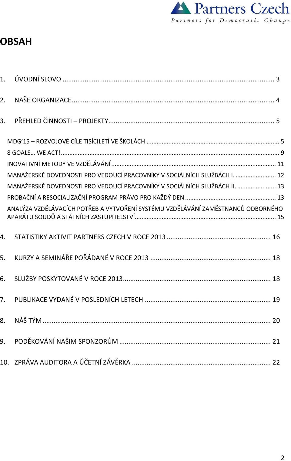 ... 13 PROBAČNÍ A RESOCIALIZAČNÍ PROGRAM PRÁVO PRO KAŽDÝ DEN... 13 ANALÝZA VZDĚLÁVACÍCH POTŘEB A VYTVOŘENÍ SYSTÉMU VZDĚLÁVÁNÍ ZAMĚSTNANCŮ ODBORNÉHO APARÁTU SOUDŮ A STÁTNÍCH ZASTUPITELSTVÍ... 15 4.