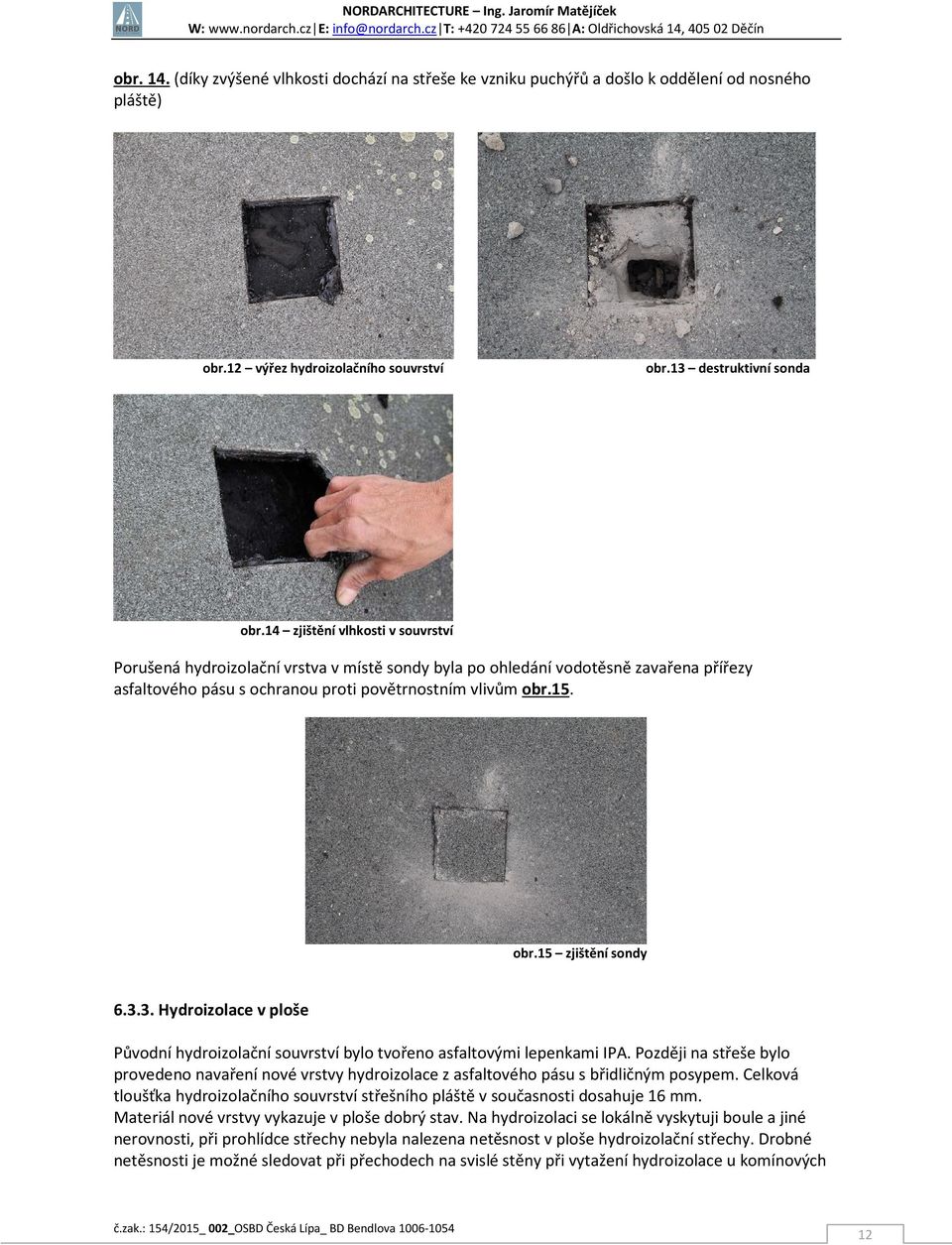 14 zjištění vlhkosti v souvrství Porušená hydroizolační vrstva v místě sondy byla po ohledání vodotěsně zavařena přířezy asfaltového pásu s ochranou proti povětrnostním vlivům obr.15. obr.15 zjištění sondy 6.