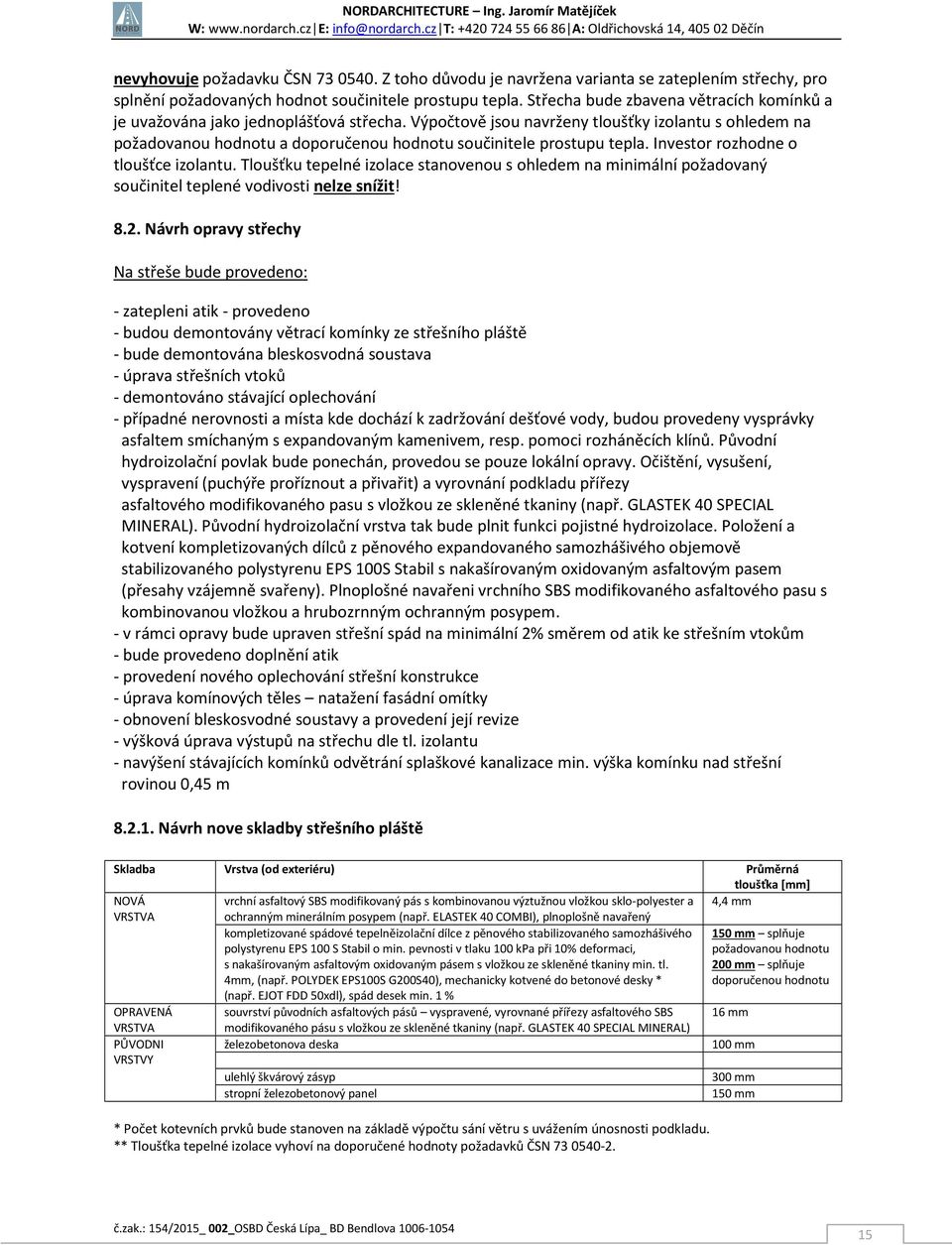 Výpočtově jsou navrženy tloušťky izolantu s ohledem na požadovanou hodnotu a doporučenou hodnotu součinitele prostupu tepla. Investor rozhodne o tloušťce izolantu.