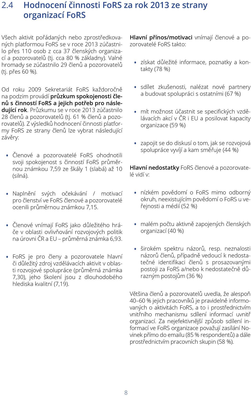 Od roku 2009 Sekretariát FoRS každoročně na podzim provádí průzkum spokojenosti členů s činností FoRS a jejich potřeb pro následující rok.