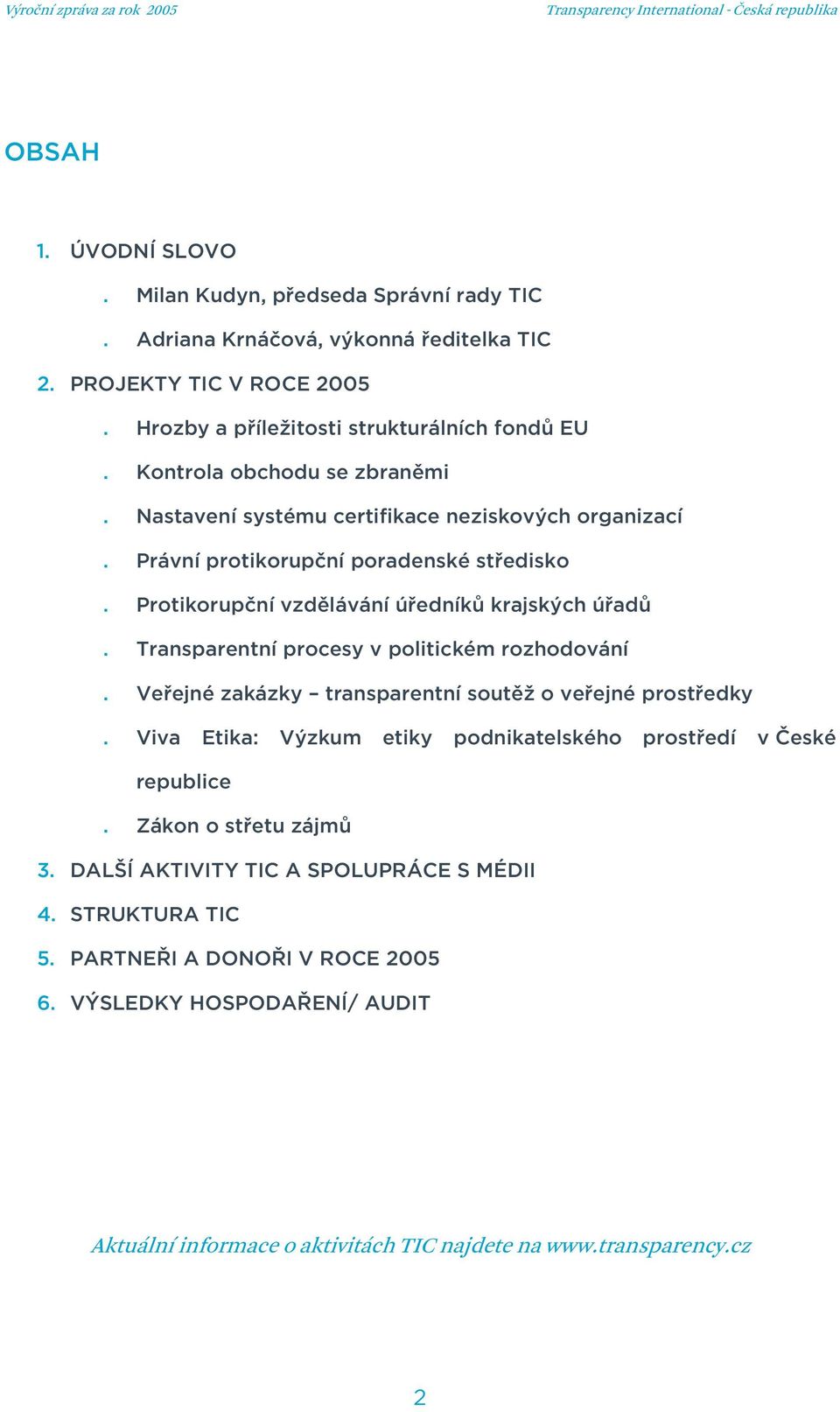 Transparentní procesy v politickém rozhodování. Veřejné zakázky transparentní soutěž o veřejné prostředky. Viva Etika: Výzkum etiky podnikatelského prostředí v České republice.