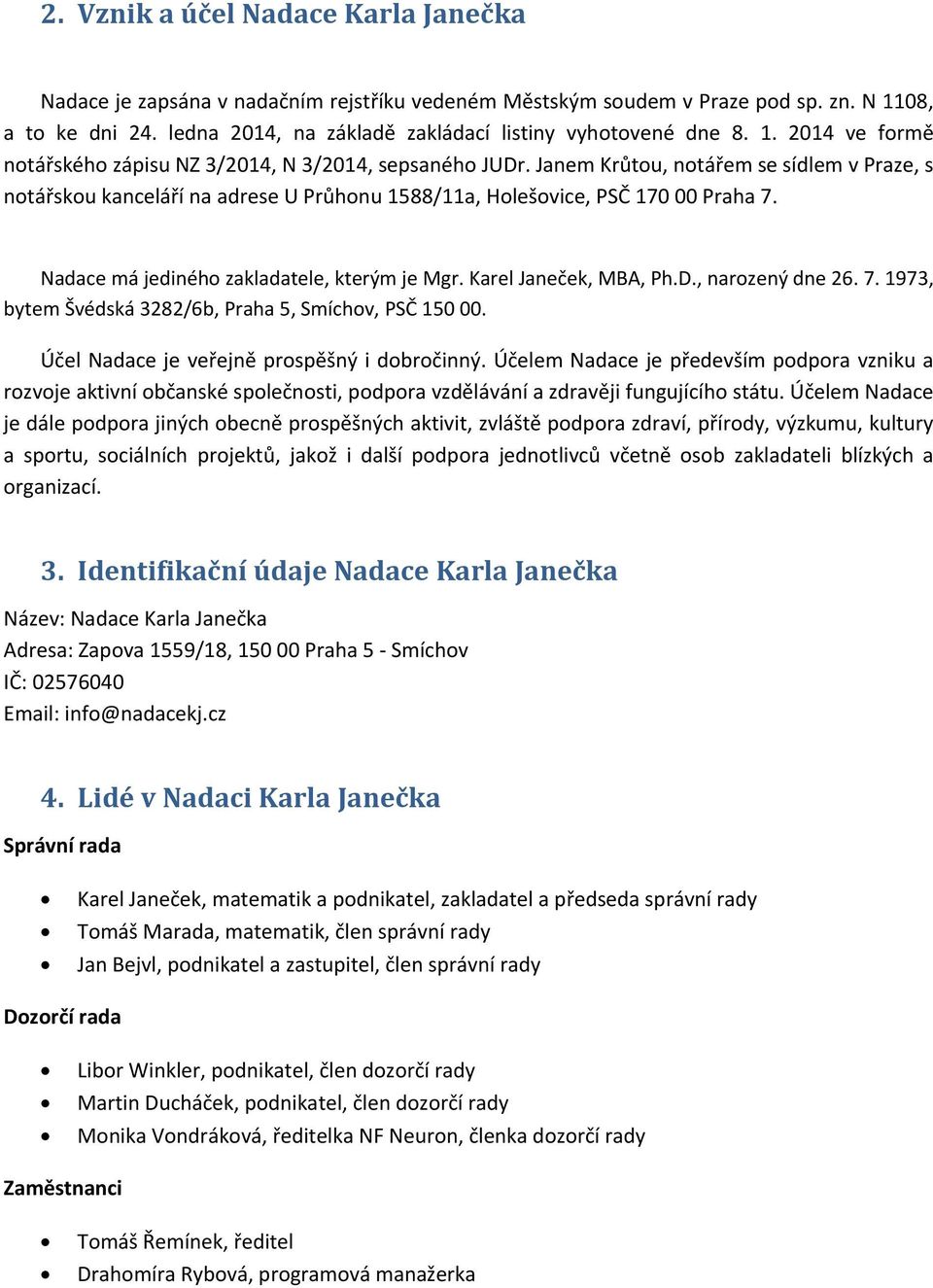 Janem Krůtou, notářem se sídlem v Praze, s notářskou kanceláří na adrese U Průhonu 1588/11a, Holešovice, PSČ 170 00 Praha 7. Nadace má jediného zakladatele, kterým je Mgr. Karel Janeček, MBA, Ph.D.