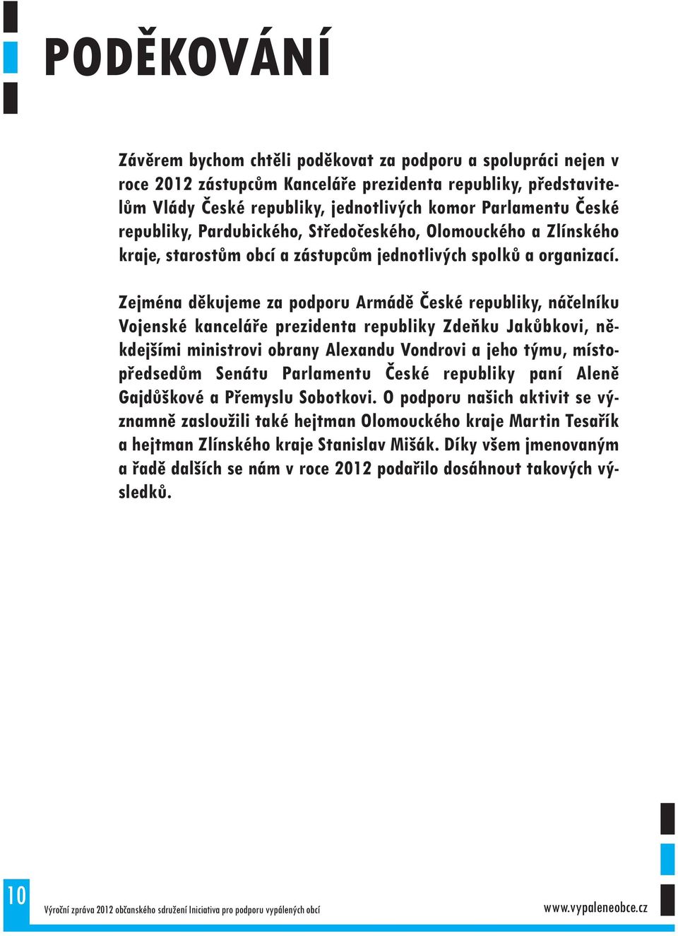 Zejména děkujeme za podporu Armádě České republiky, náčelníku Vojenské kanceláře prezidenta republiky Zdeňku Jakůbkovi, někdejšími ministrovi obrany Alexandu Vondrovi a jeho týmu, místopředsedům