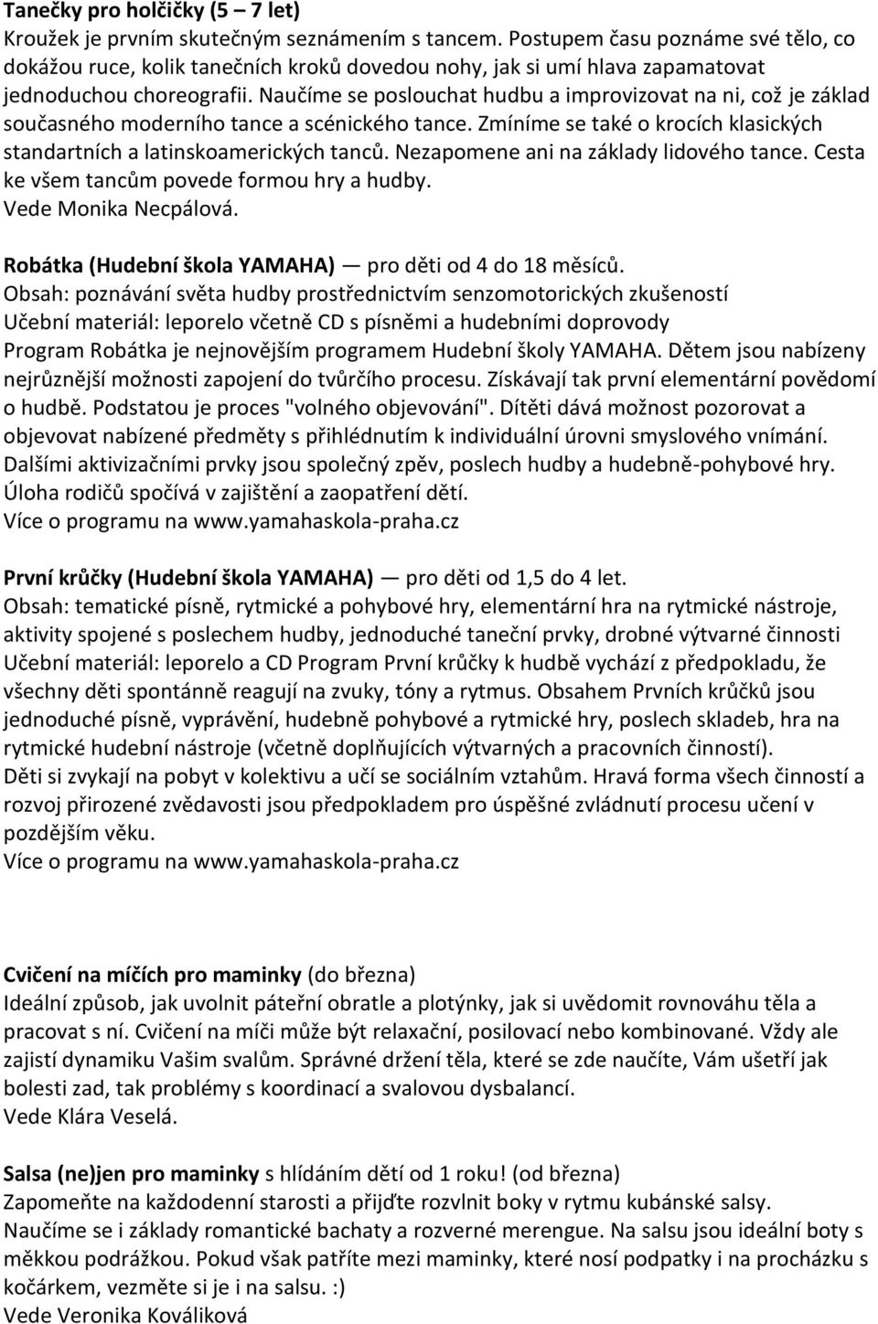 Naučíme se poslouchat hudbu a improvizovat na ni, což je základ současného moderního tance a scénického tance. Zmíníme se také o krocích klasických standartních a latinskoamerických tanců.