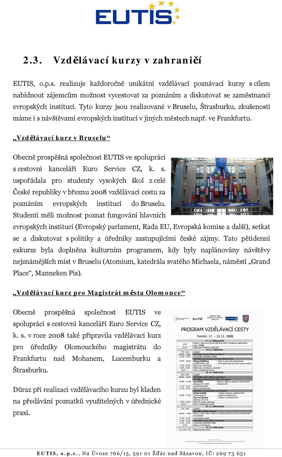 Tyto kurzy jsou realizované v Bruselu, Štrasburku, zkušenosti máme i s návštěvami evropských institucí v jiných městech např. ve Frankfurtu.